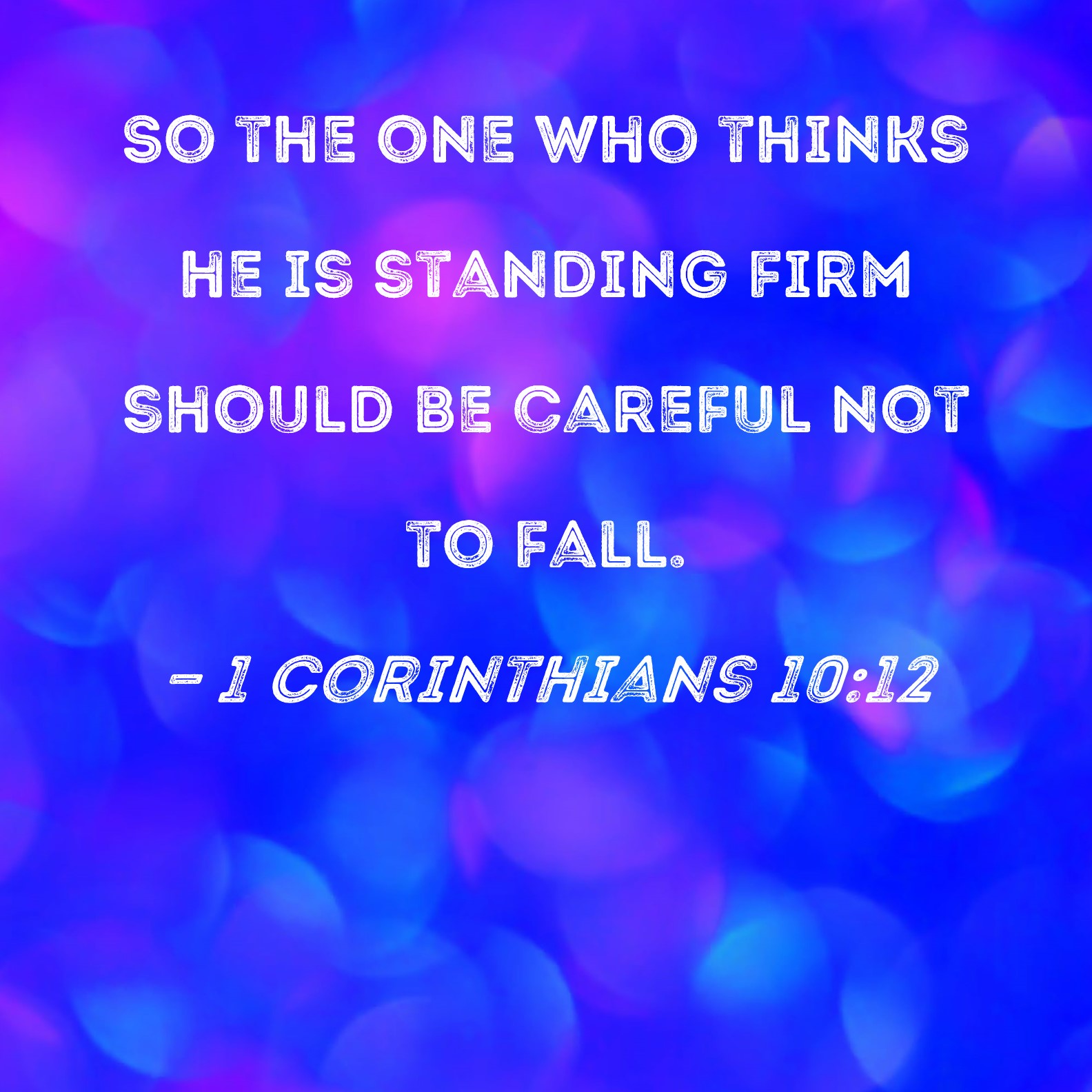 1 Corinthians 10:12 So the one who thinks he is standing firm