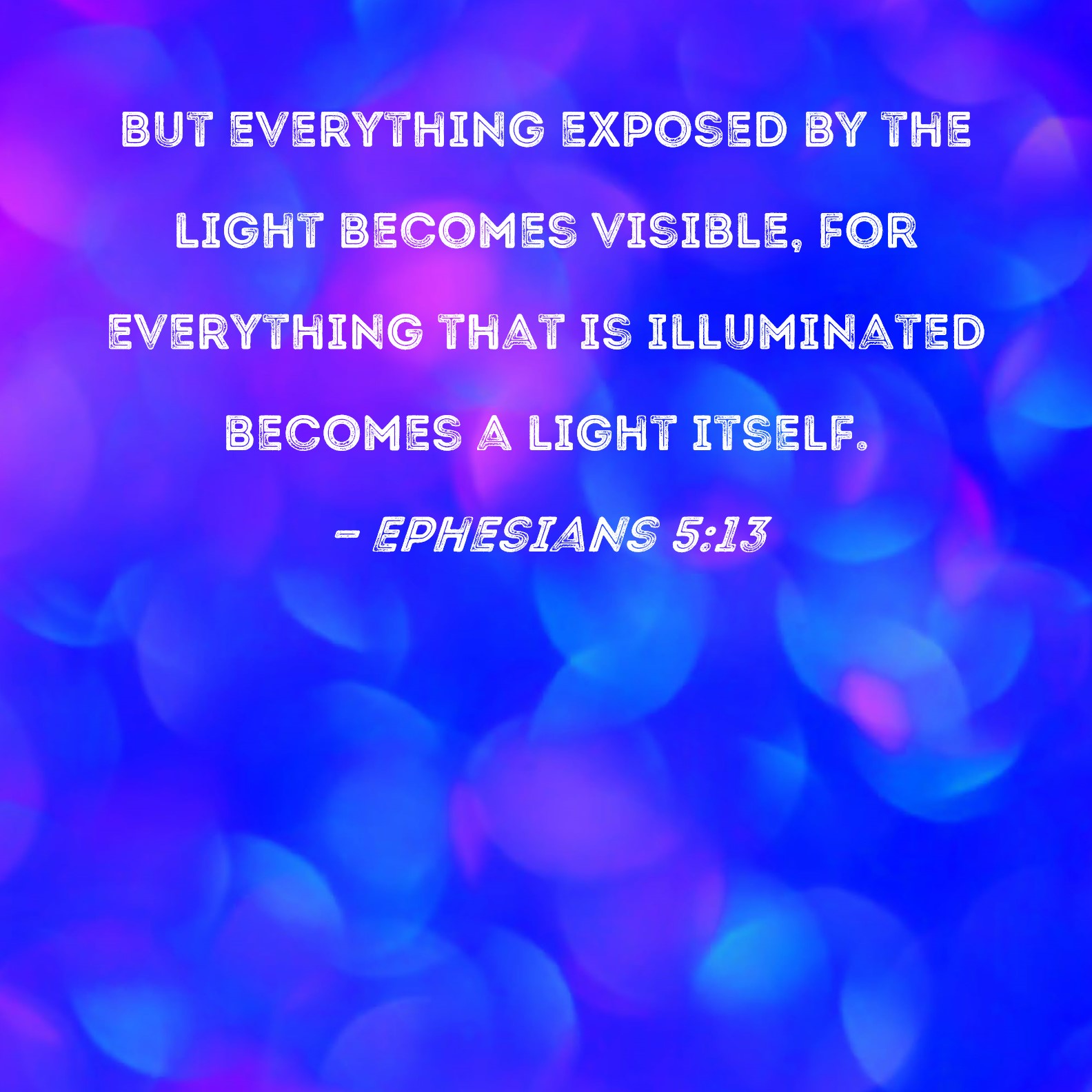 Ephesians 5 13 But Everything Exposed By The Light Becomes Visible For 