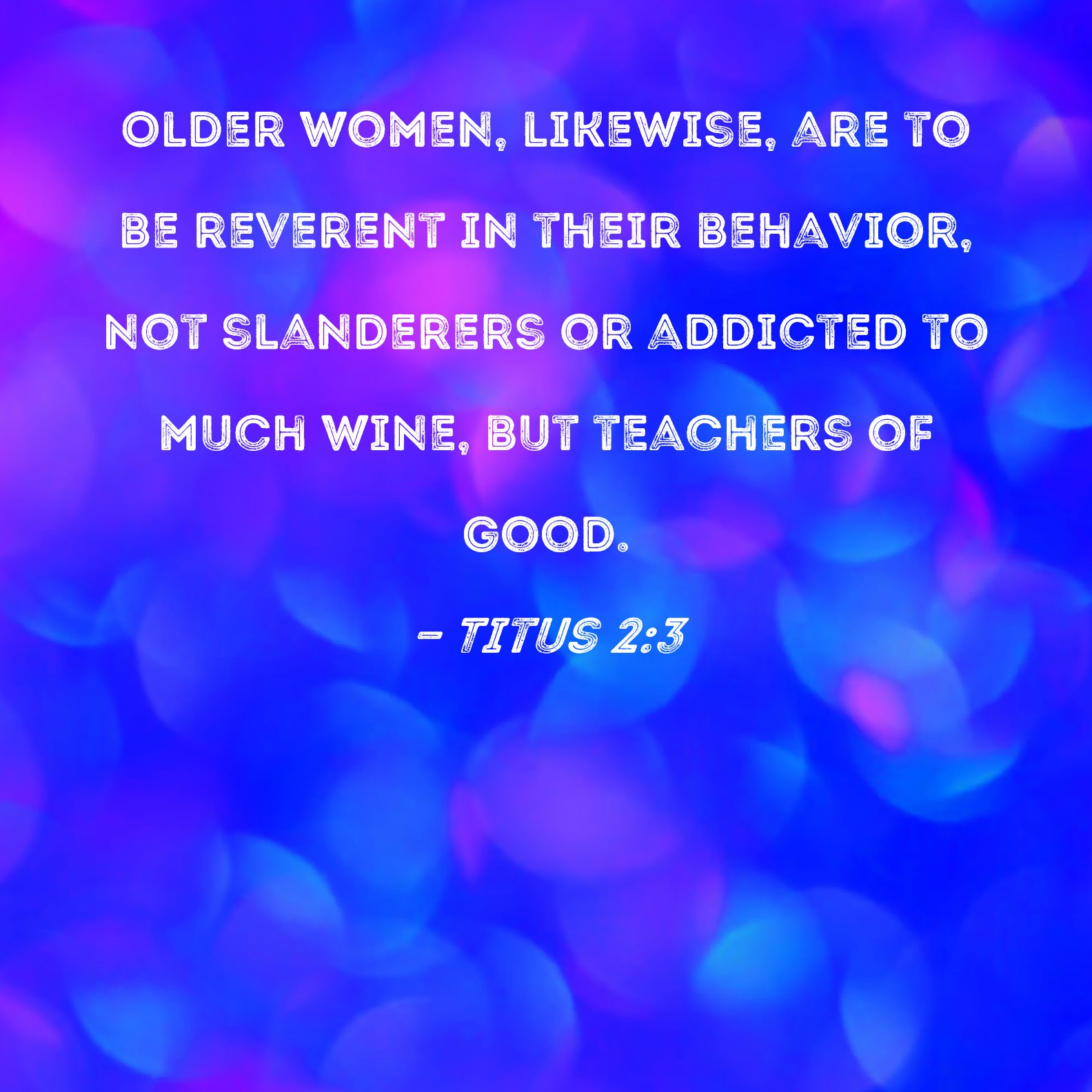 Titus 2 3 Older Women Likewise Are To Be Reverent In Their Behavior 