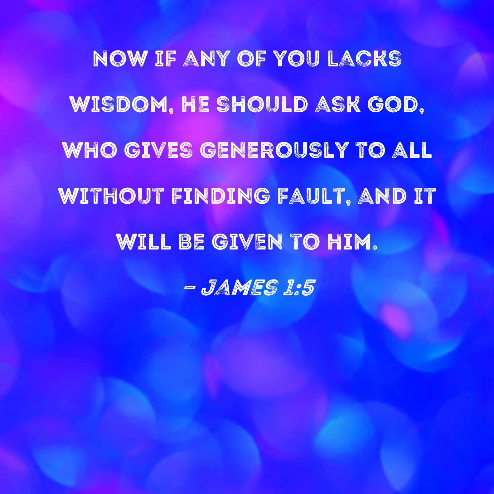 James 1 5 Now If Any Of You Lacks Wisdom He Should Ask God Who Gives 