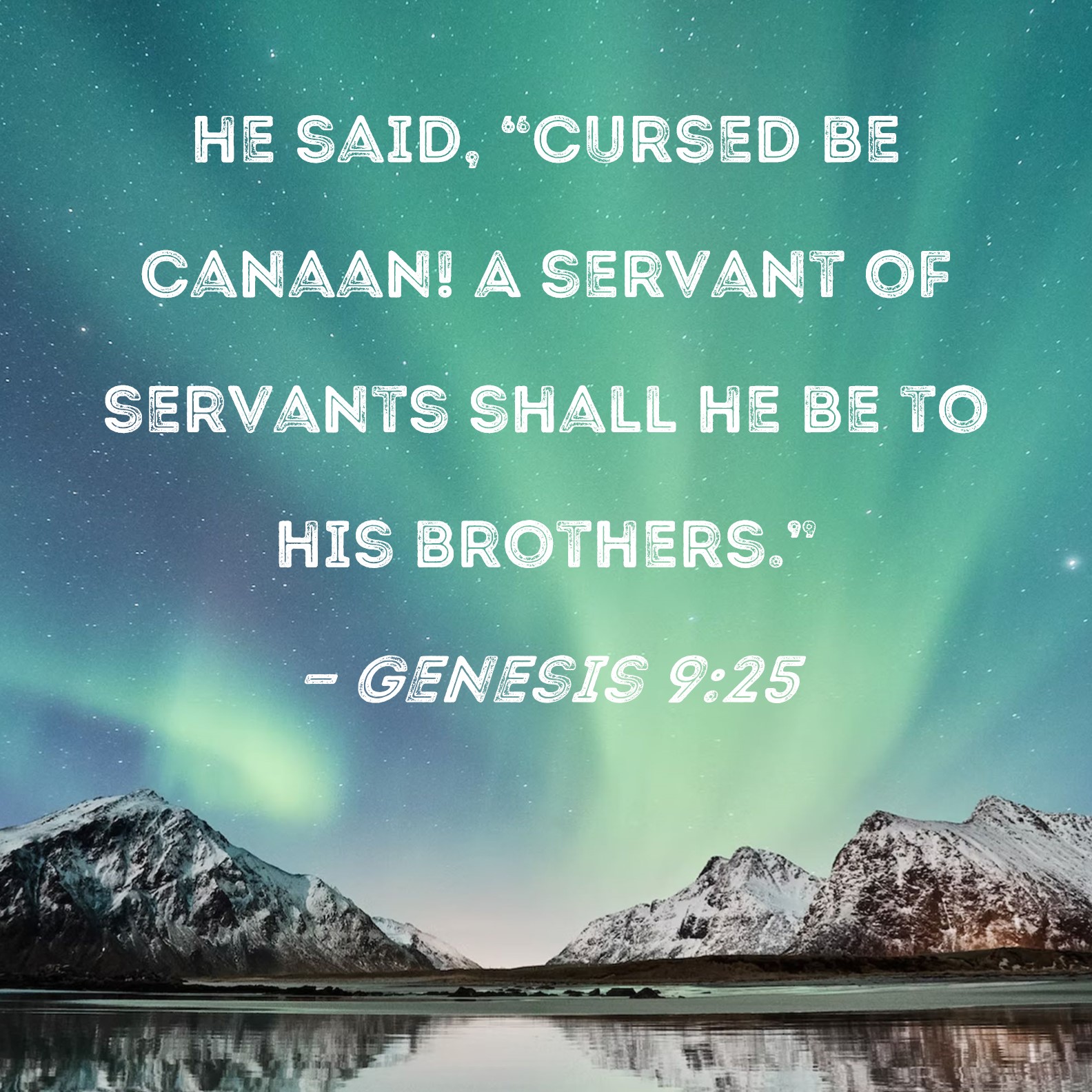 Genesis 9:25 he said, Cursed be Canaan! A servant of servants shall he be  to his brothers.