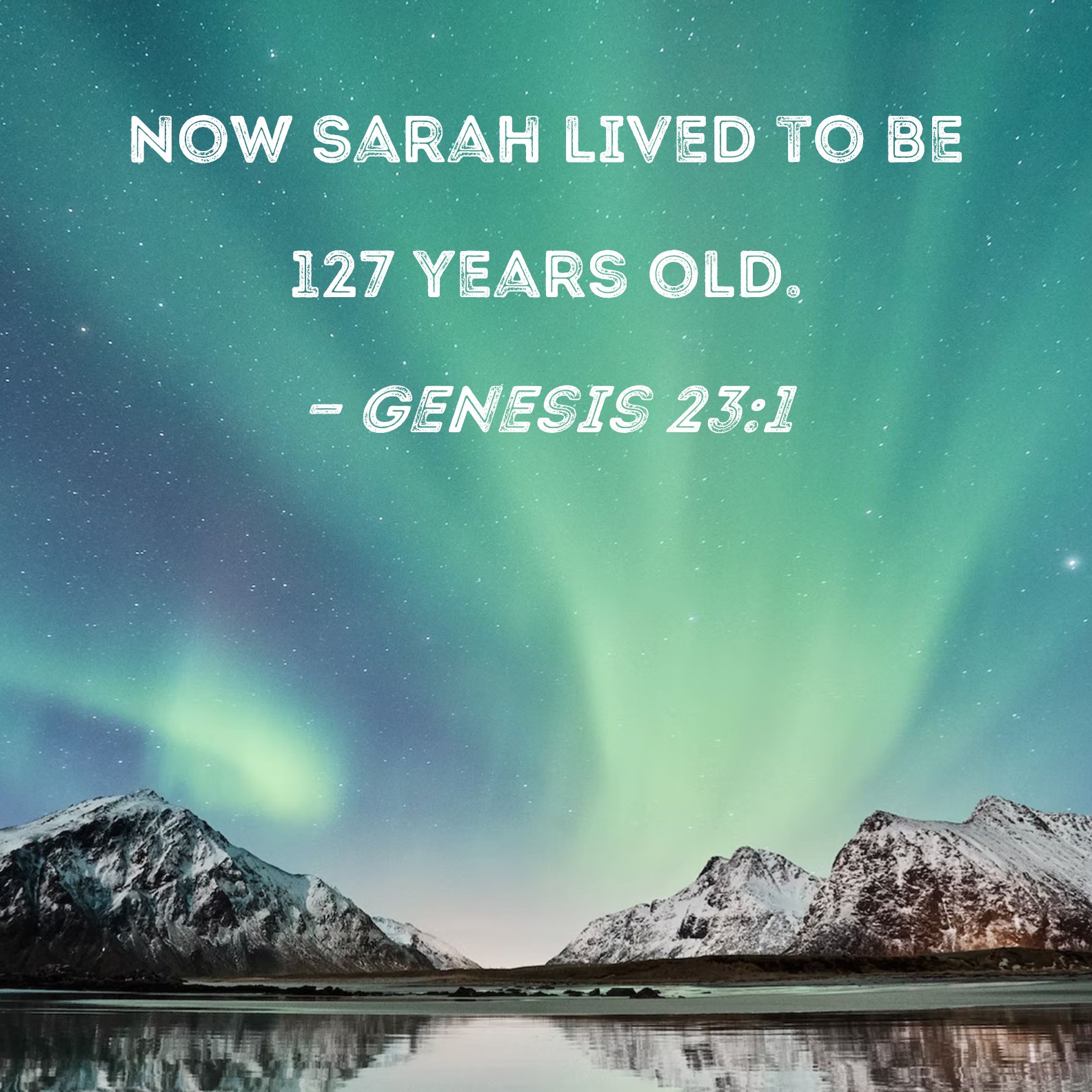 Genesis 23:1 Now Sarah lived to be 127 years old.