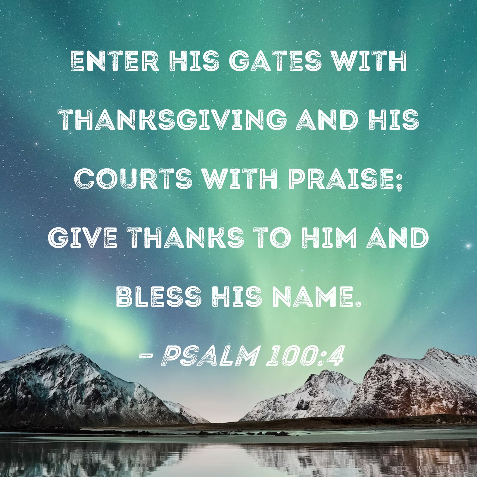 Psalm 100:4 Enter His gates with thanksgiving and His courts with