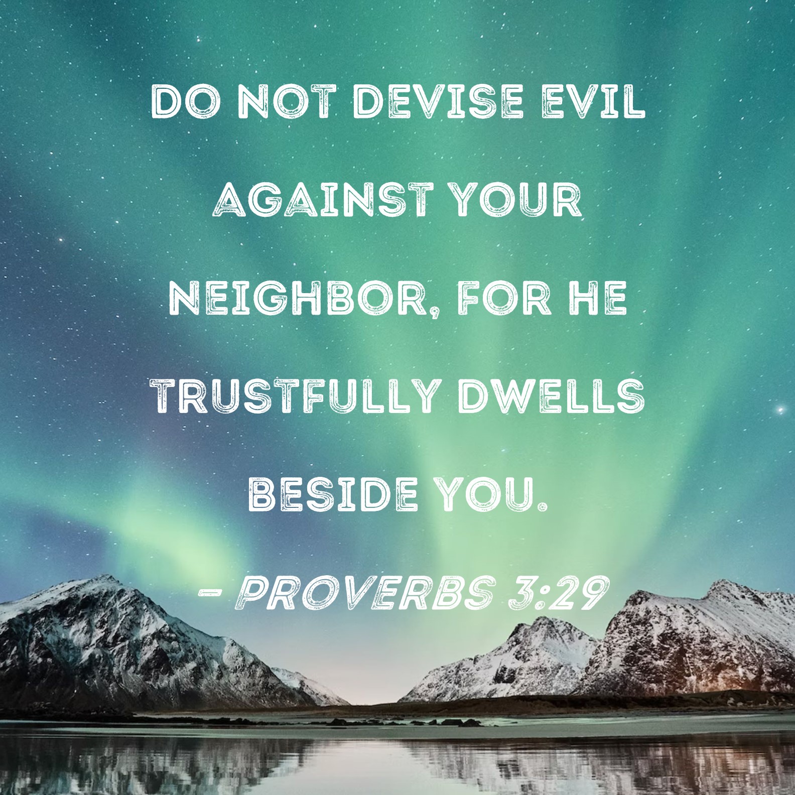 Proverbs 3:29 Do not devise evil against your neighbor, for he trustfully  dwells beside you.