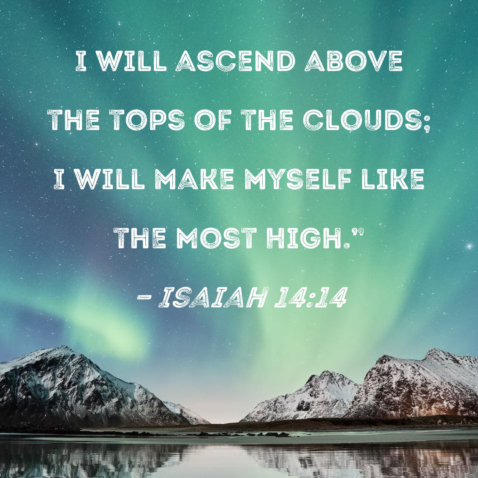 Isaiah 1414 I Will Ascend Above The Tops Of The Clouds I Will Make