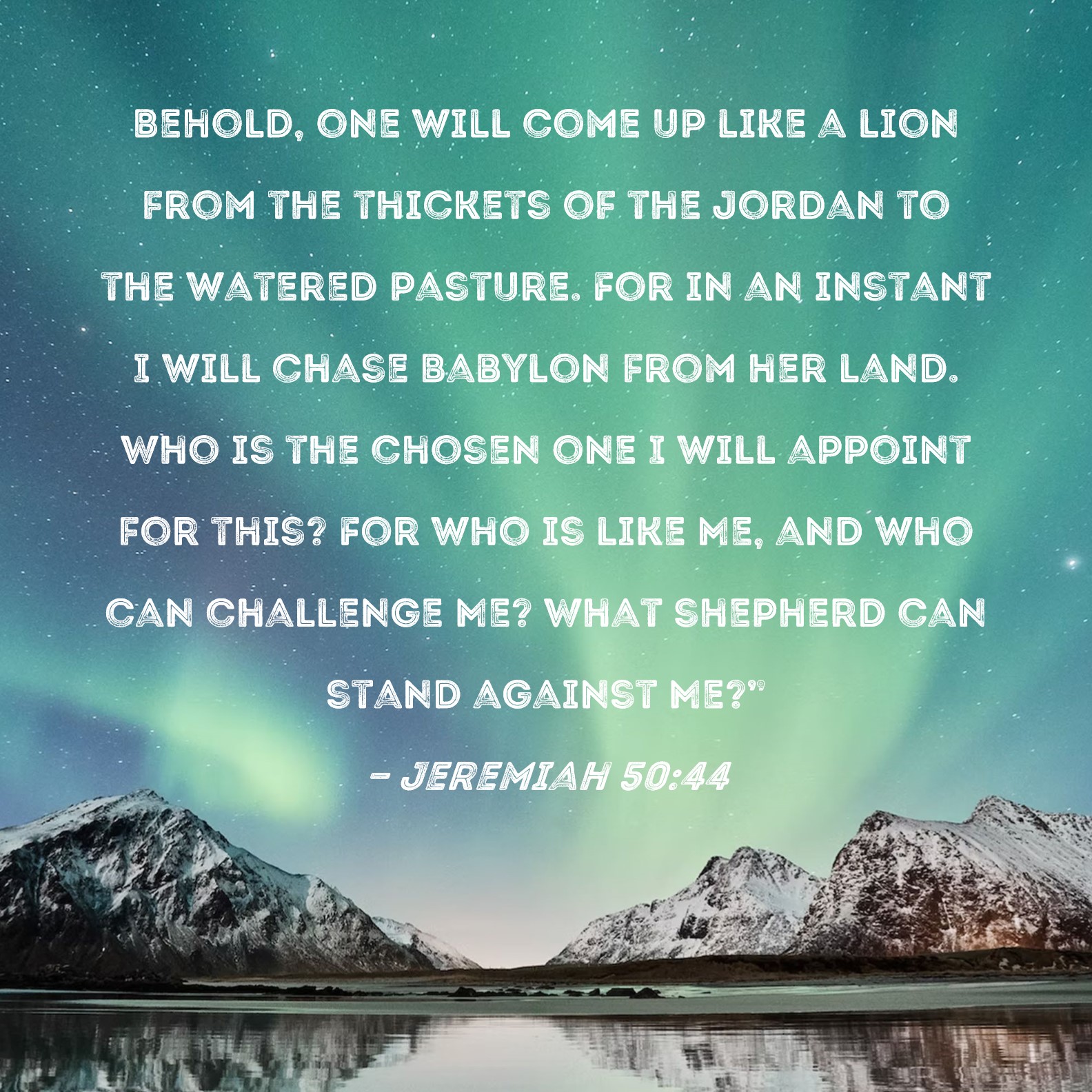 Jeremiah 50:44 Behold, one will come up like a lion from the