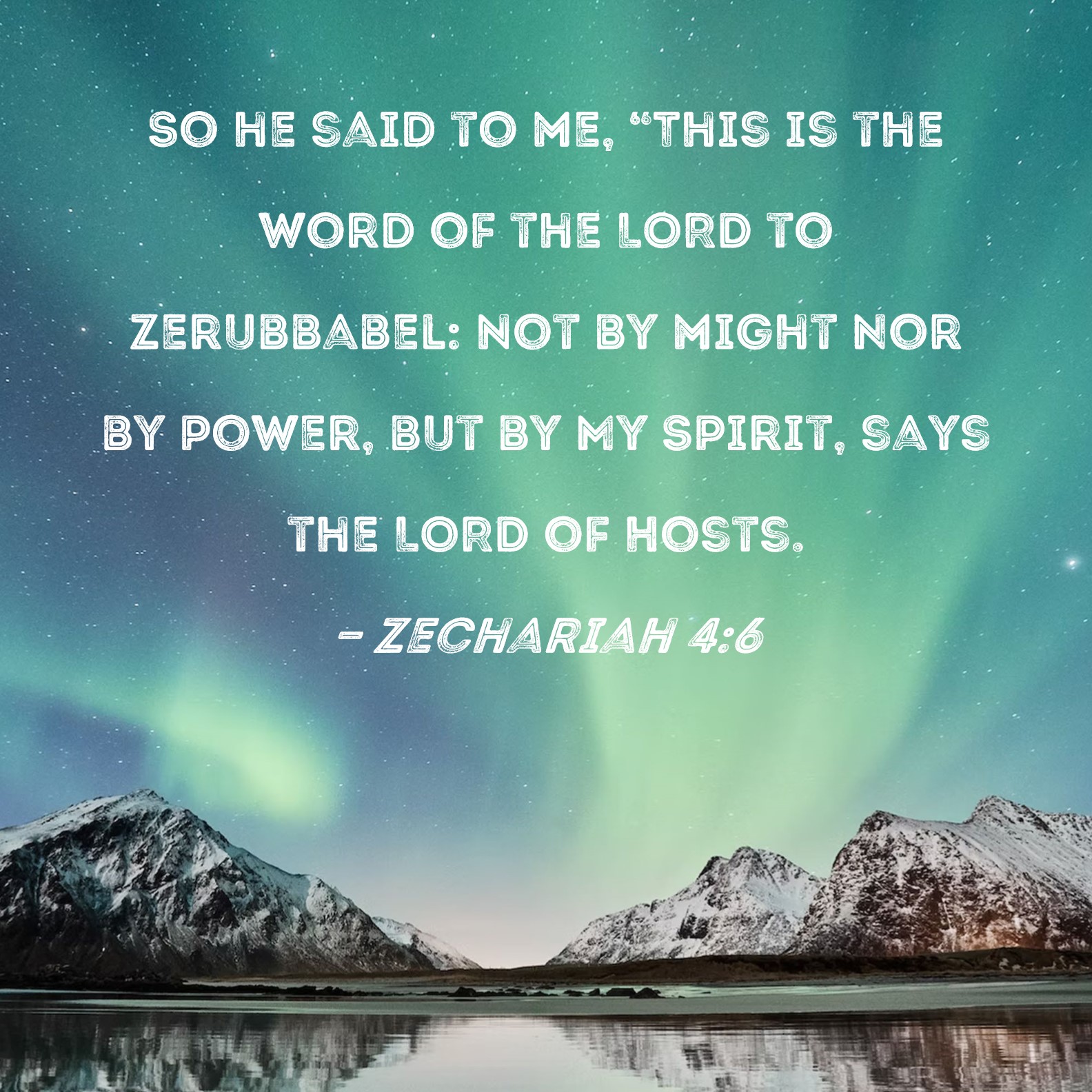 Zechariah 4:6 So he said to me, This is the word of the LORD to  Zerubbabel: Not by might nor by power, but by My Spirit, says the LORD of  Hosts.