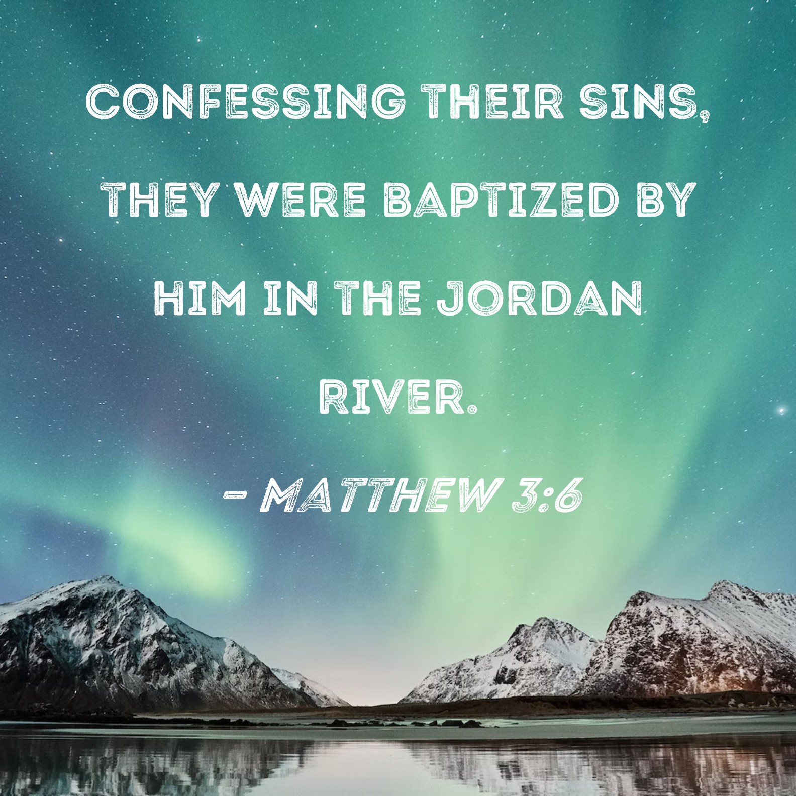Matthew 3:6 Confessing their sins, they were baptized by him in the Jordan  River.