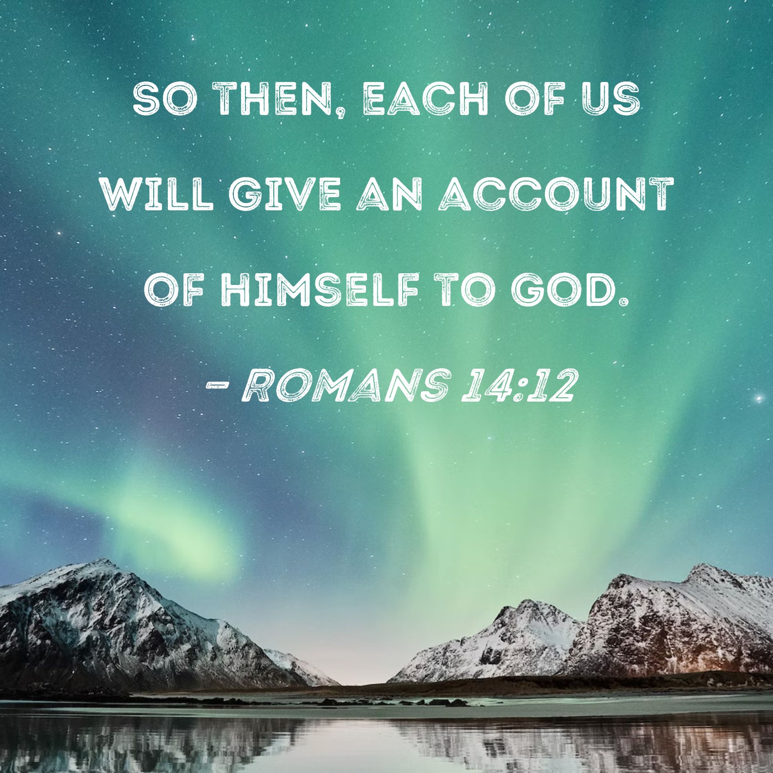 Romans 1412 So then, each of us will give an account of himself to God.