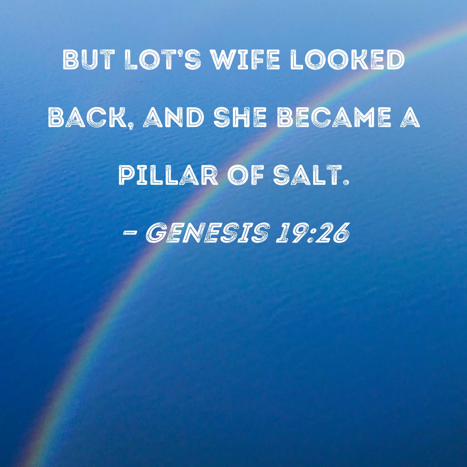 Genesis 19:26 But Lot's wife looked back, and she became a pillar of salt.