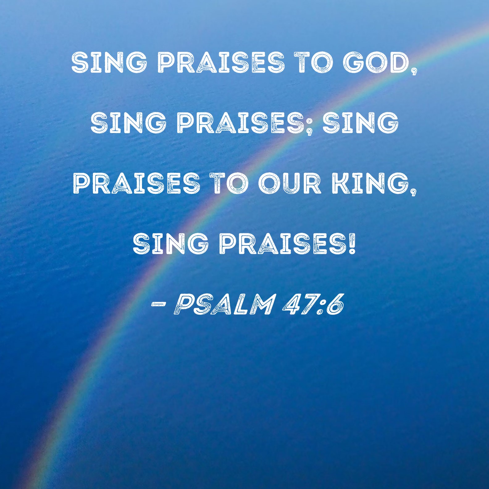 Psalm 47:6 Sing praises to God sing praises sing praises to our King