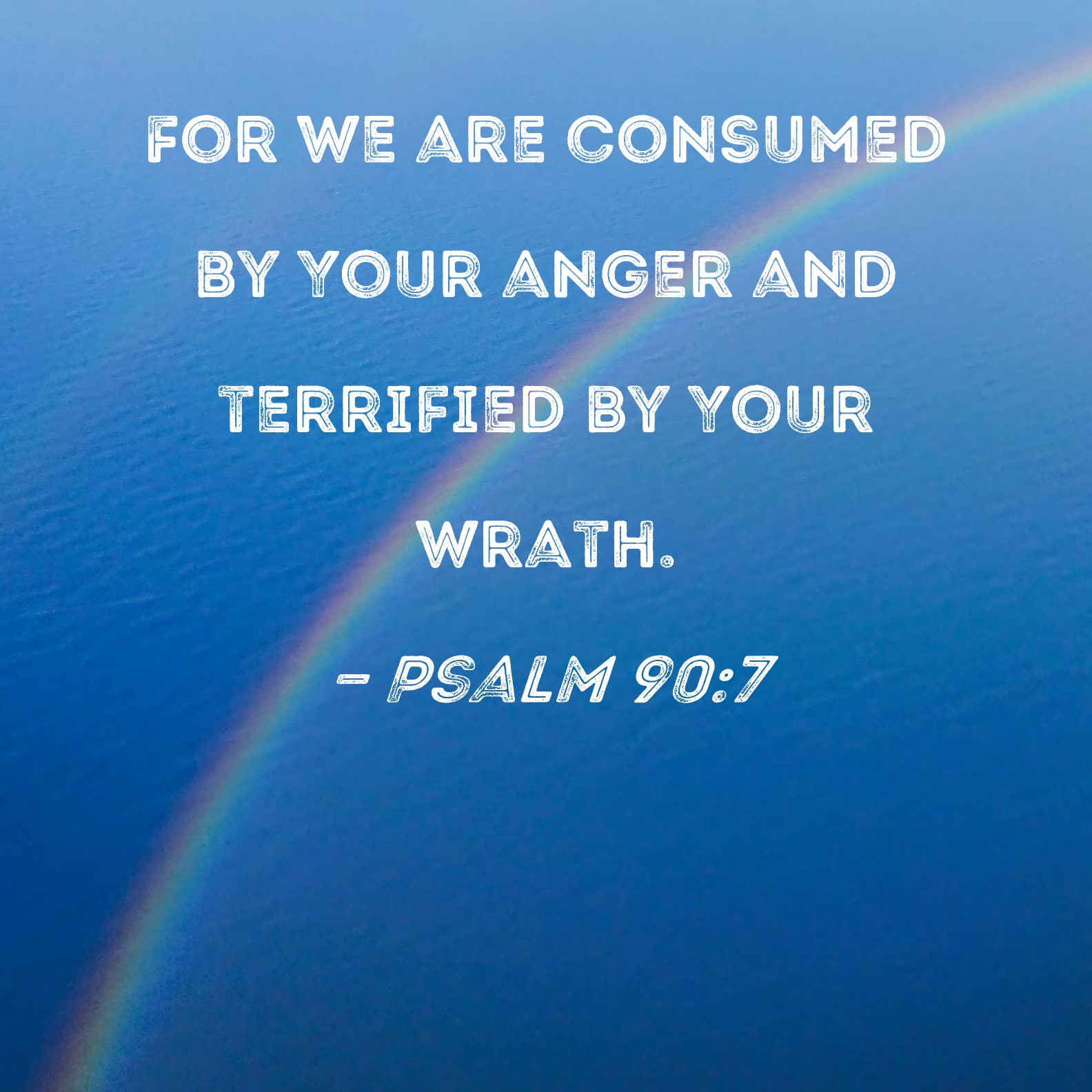 Psalm 90 7 For We Are Consumed By Your Anger And Terrified By Your Wrath 