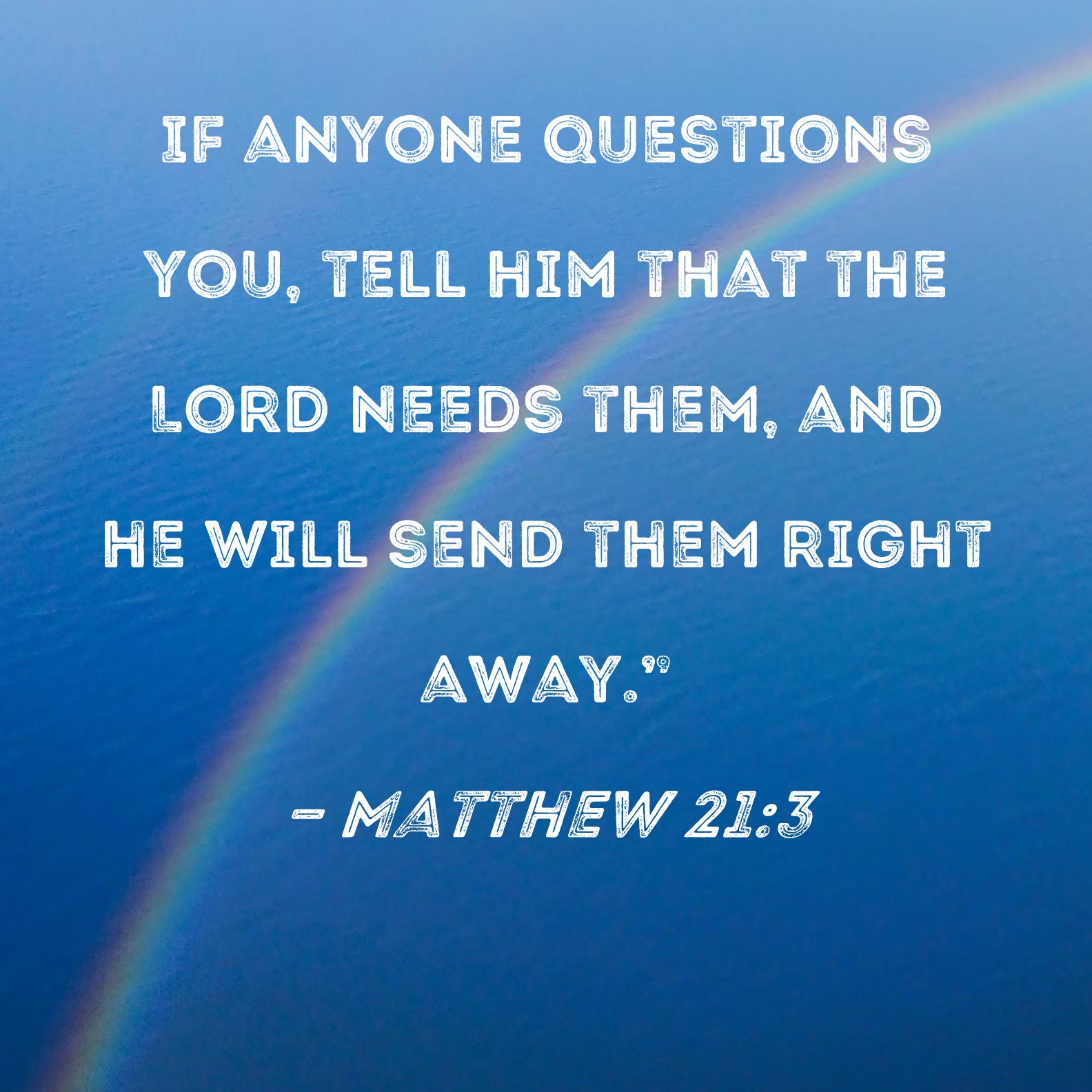 Matthew 21:3 If anyone questions you, tell him that the Lord needs them,  and he will send them right away."