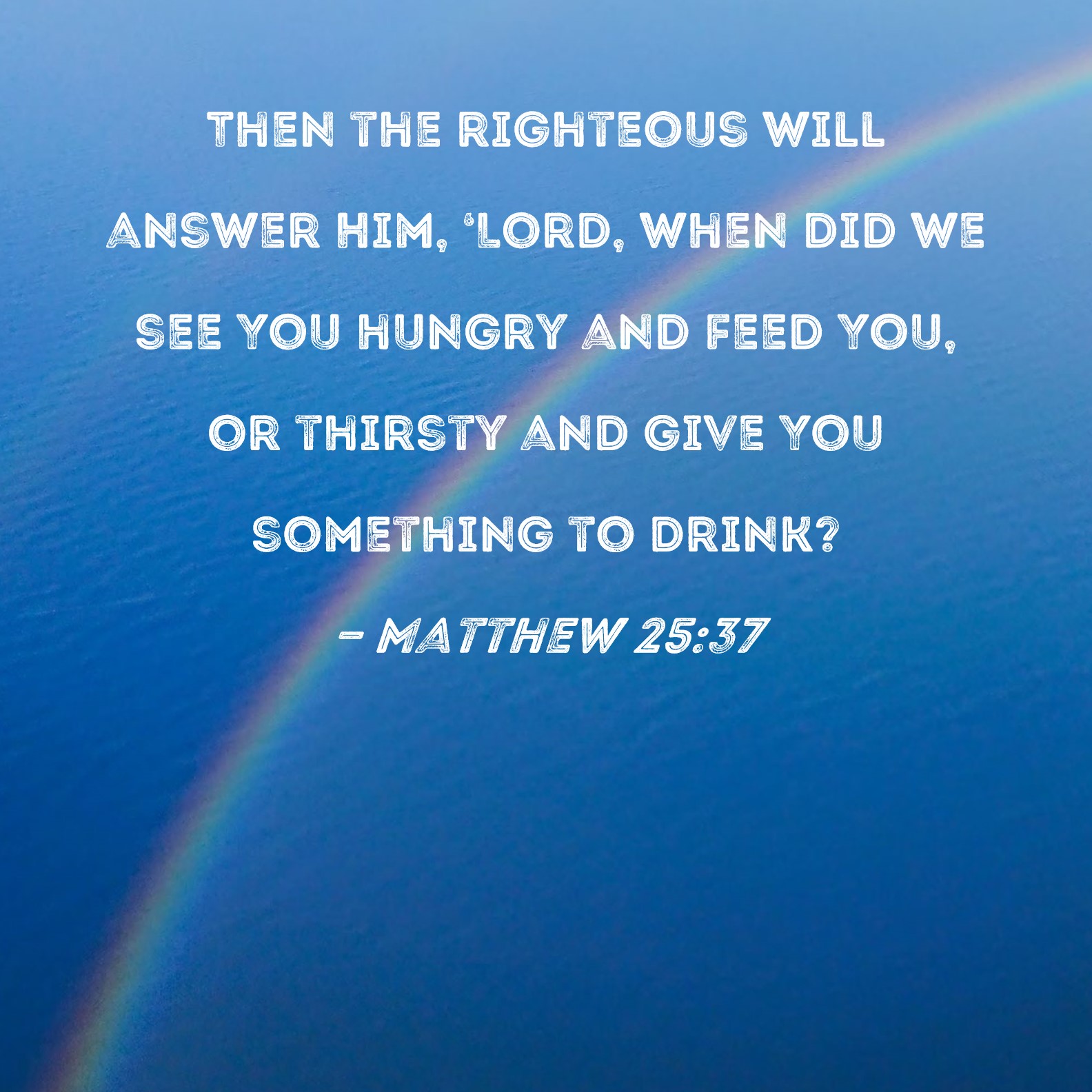 Matthew 25 37 Then The Righteous Will Answer Him Lord When Did We 