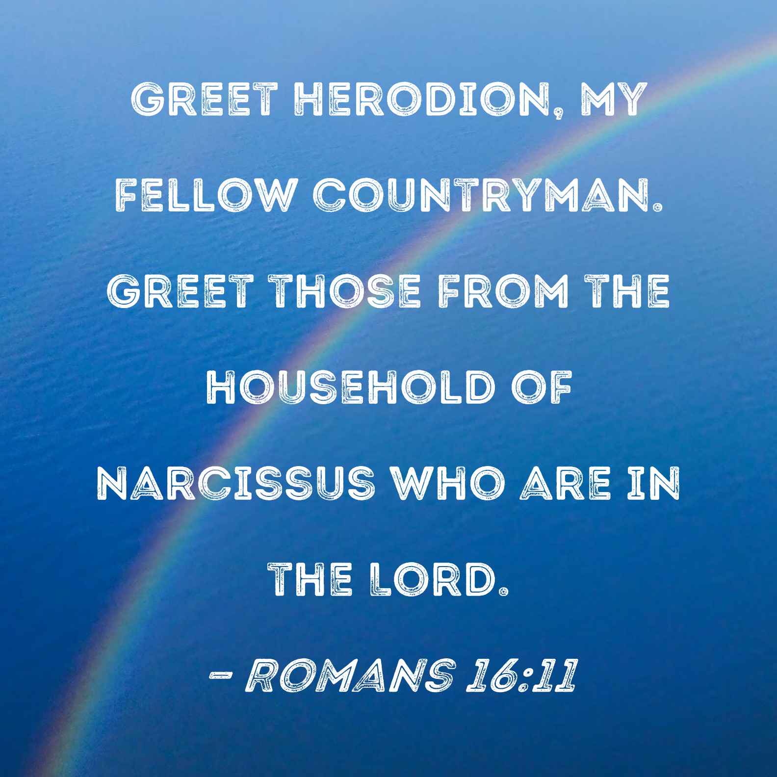 Romans 1611 Greet Herodion, my fellow countryman. Greet those from the