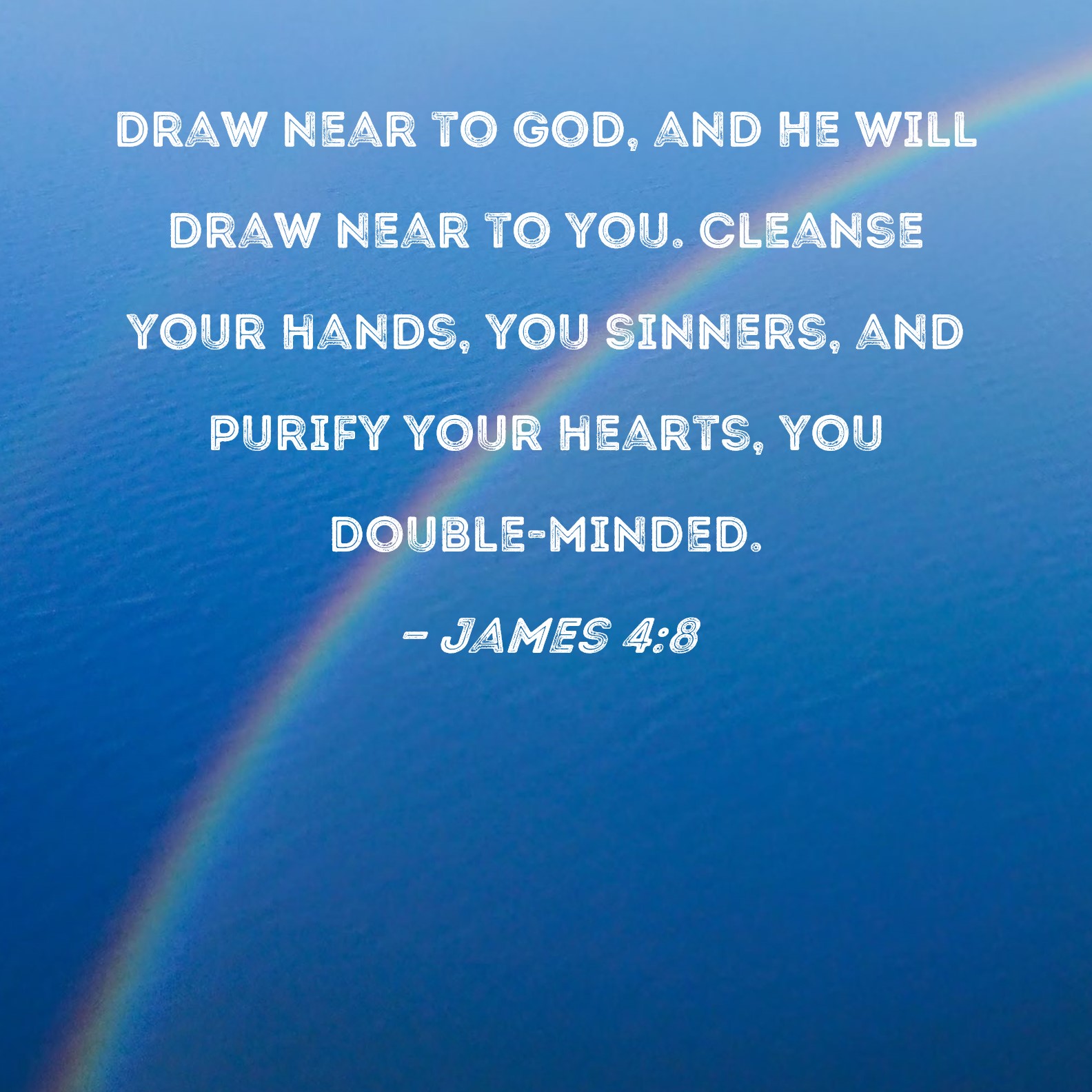 James 48 Draw near to God, and He will draw near to you. Cleanse your