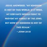 John 18:36 KJV - Jesus answered, My kingdom is not of this world