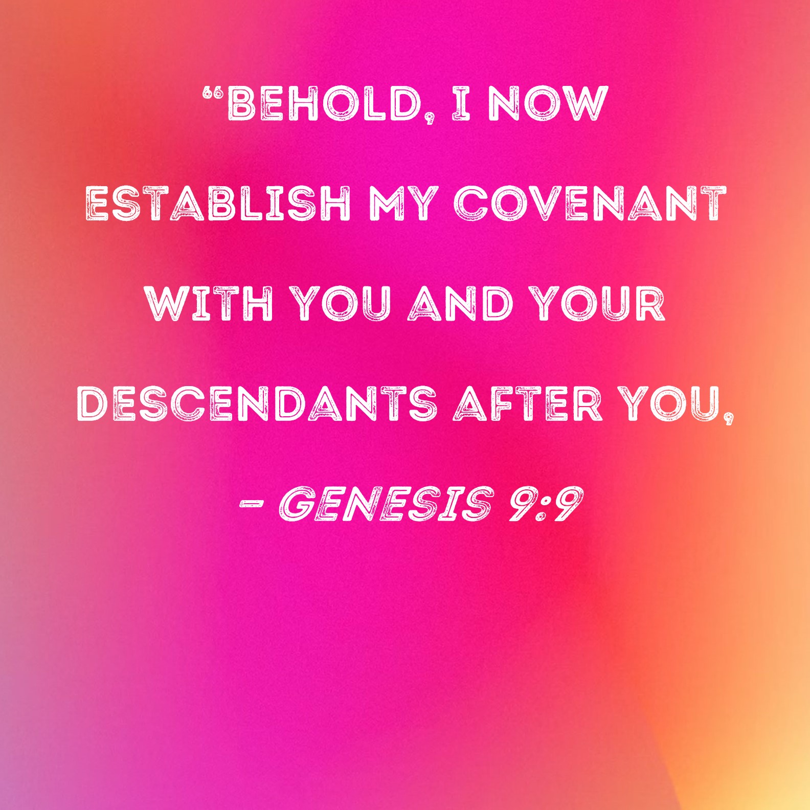 Genesis 9:9 Behold, I now establish My covenant with you and your  descendants after you