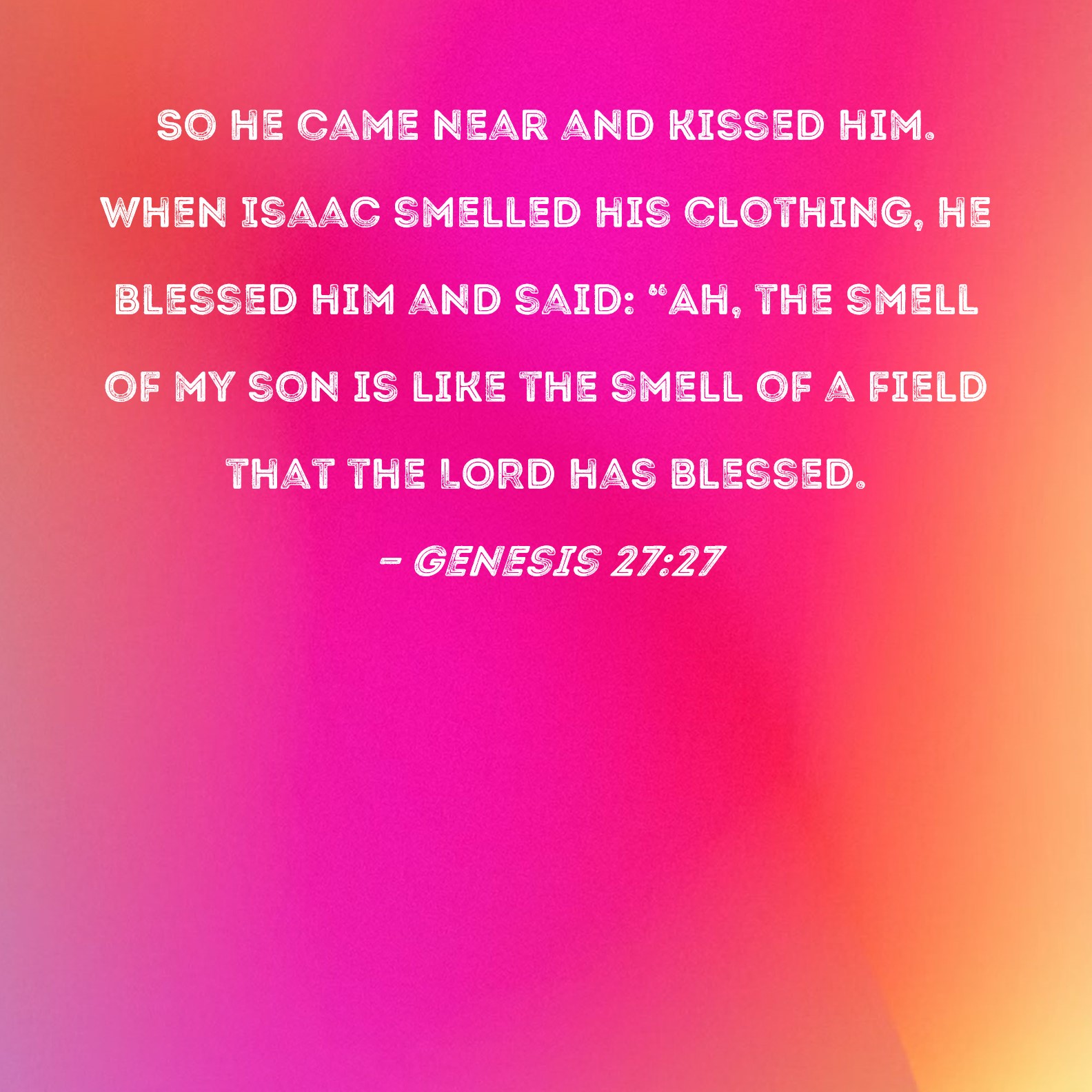 Genesis 27:27 So he came near and kissed him. When Isaac smelled ...