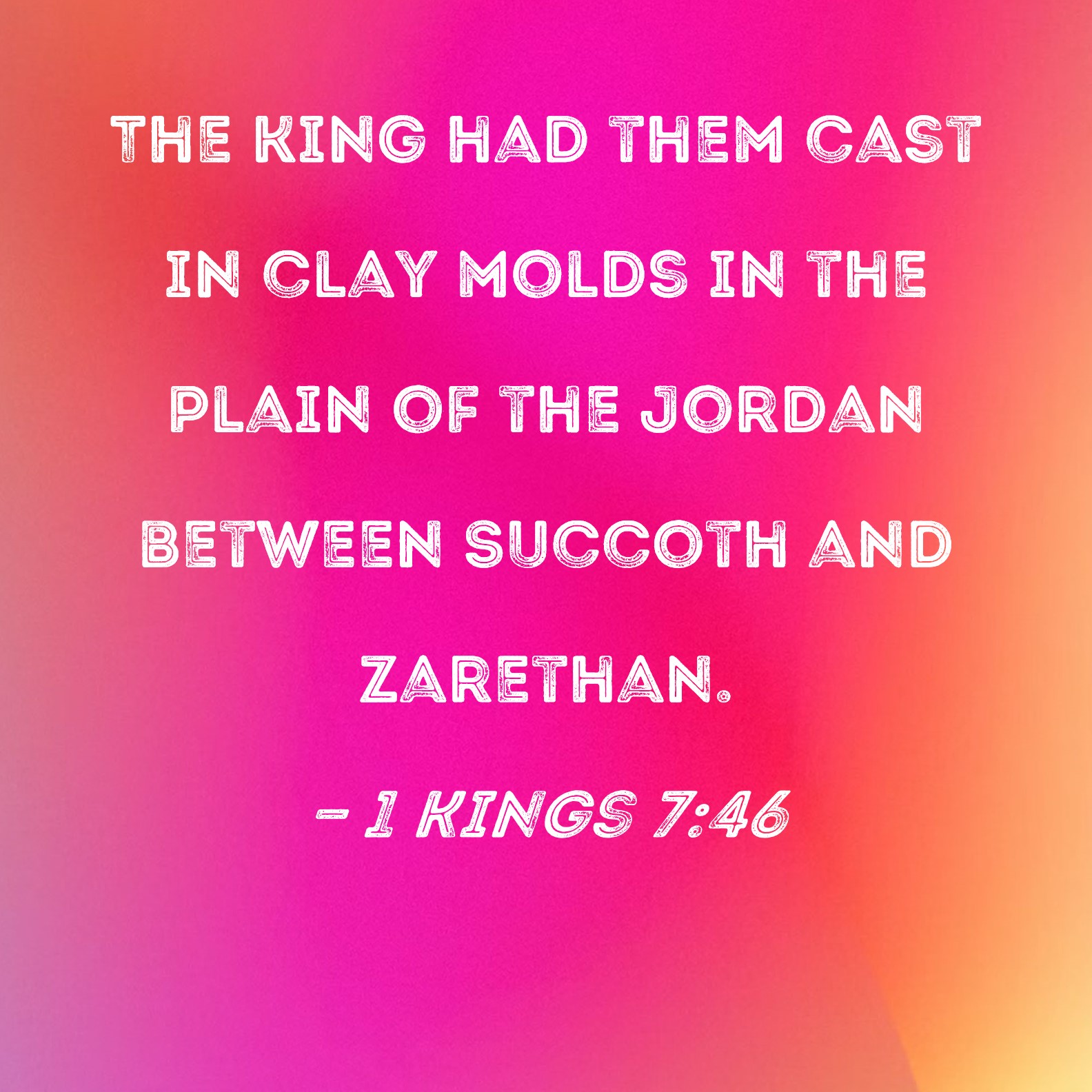 1 Kings 746 The king had them cast in clay molds in the plain of the