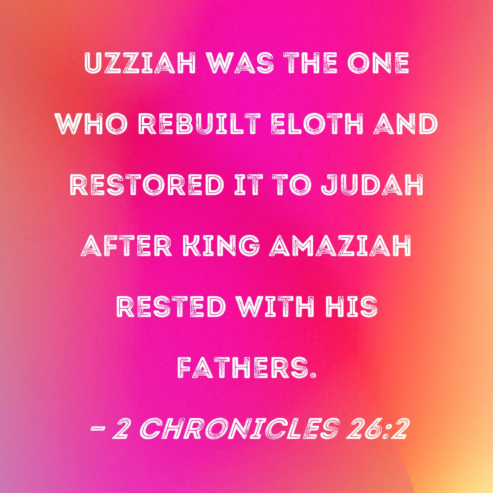 2 Chronicles 262 Uzziah was the one who rebuilt Eloth and restored it