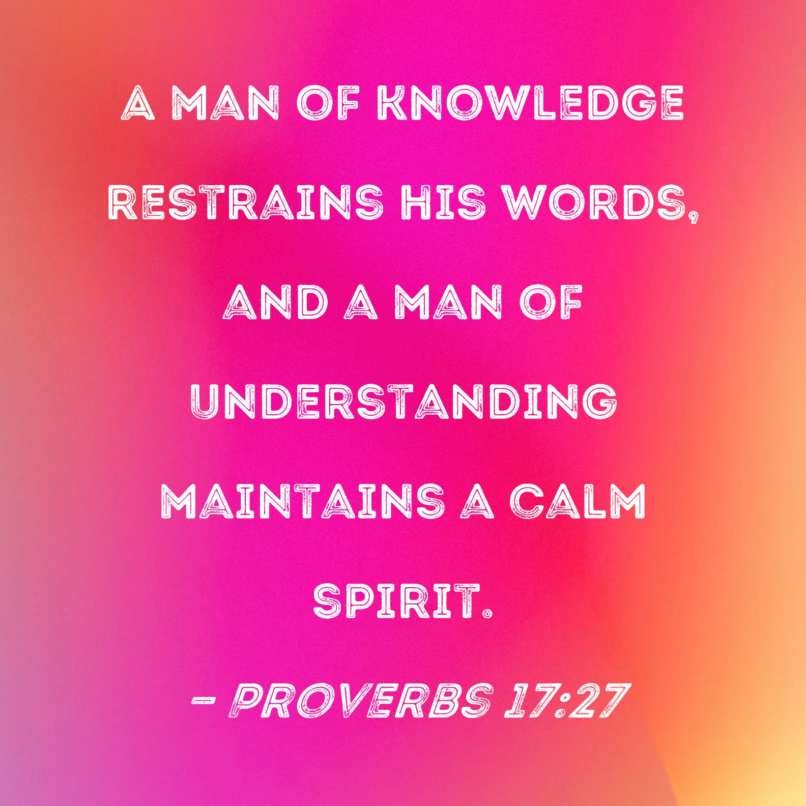 Proverbs 17:27 A man of knowledge restrains his words, and a man