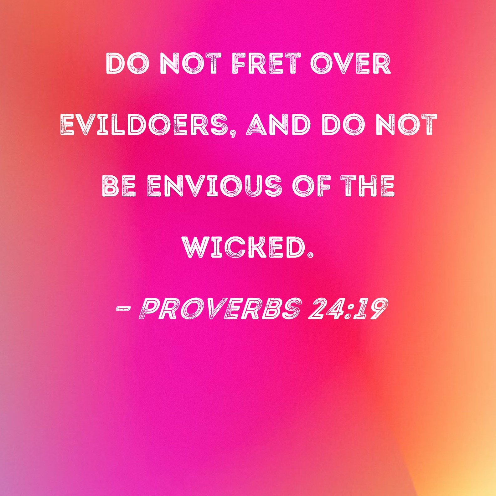 Proverbs 24 19 Do Not Fret Over Evildoers And Do Not Be Envious Of The 