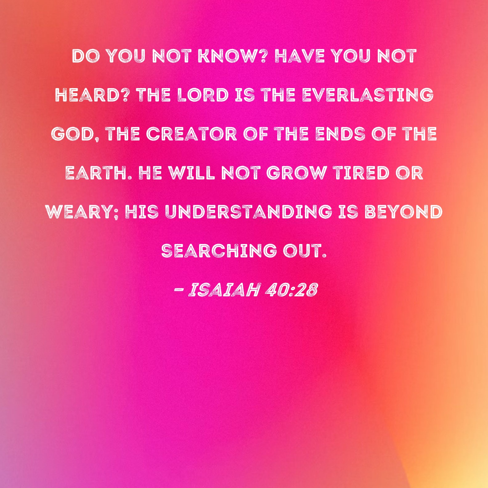 Isaiah 40 28 Do You Not Know Have You Not Heard The LORD Is The 