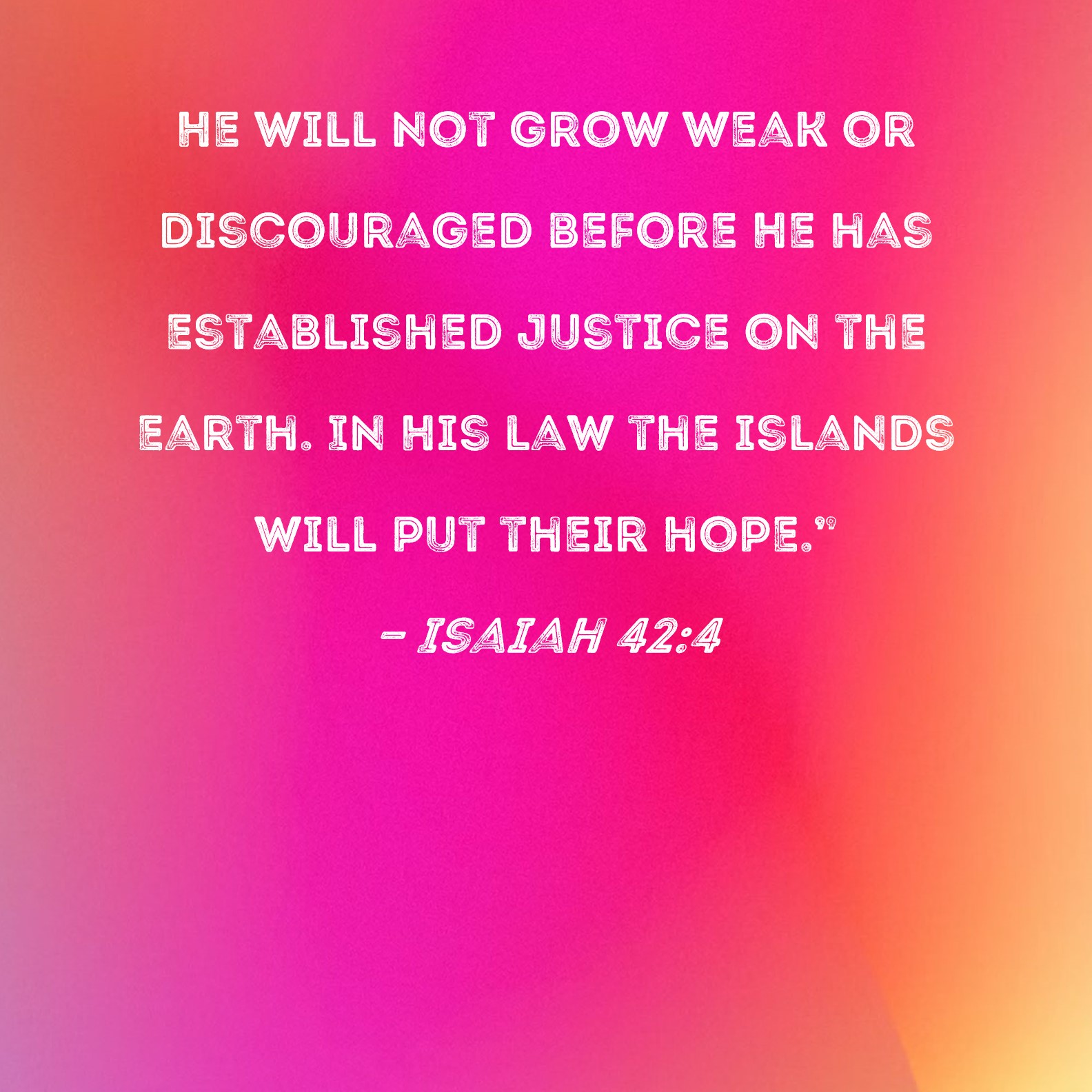 Isaiah 42 4 He Will Not Grow Weak Or Discouraged Before He Has 