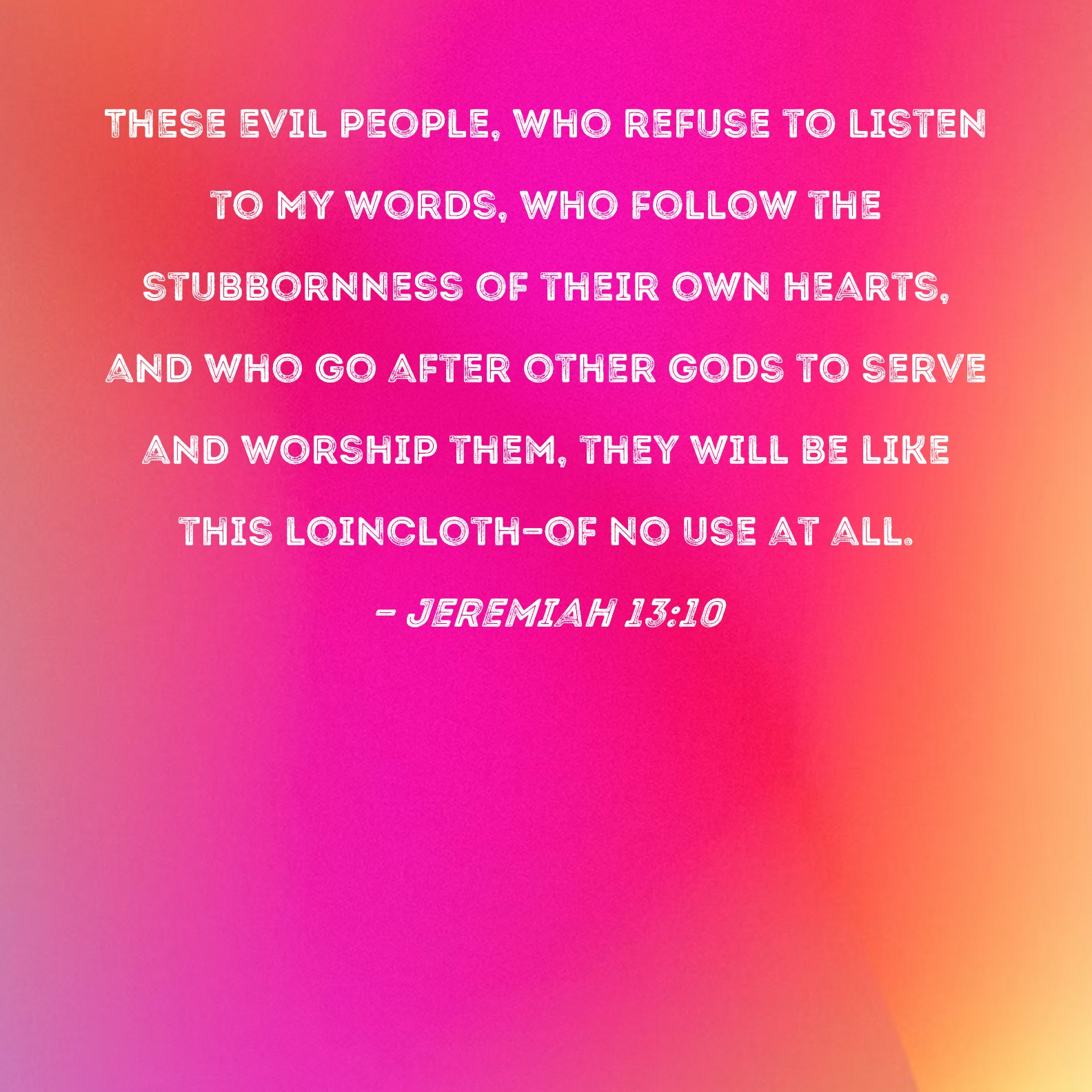 Jeremiah 13 10 These Evil People Who Refuse To Listen To My Words Who 