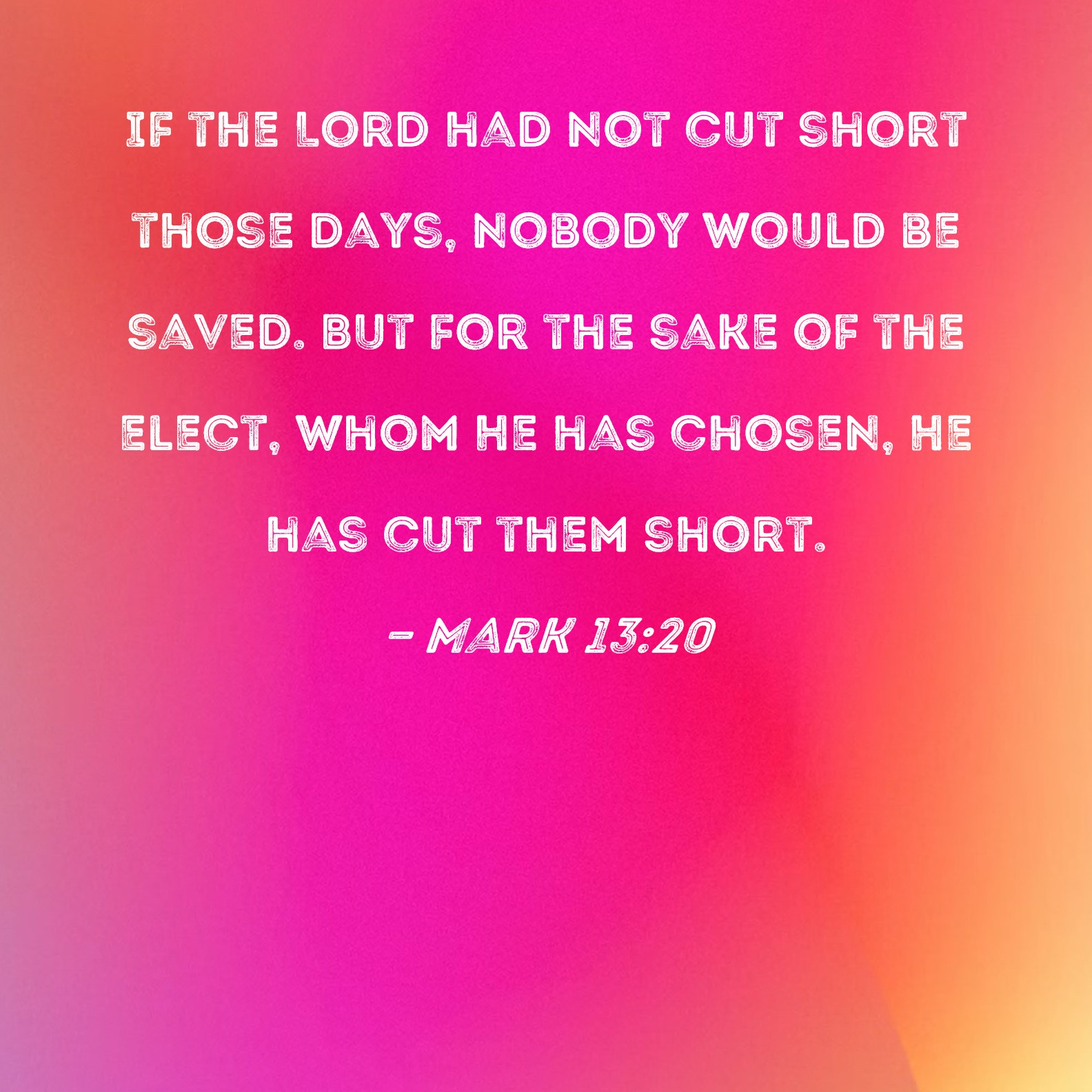 Mark 13 20 If The Lord Had Not Cut Short Those Days Nobody Would Be 