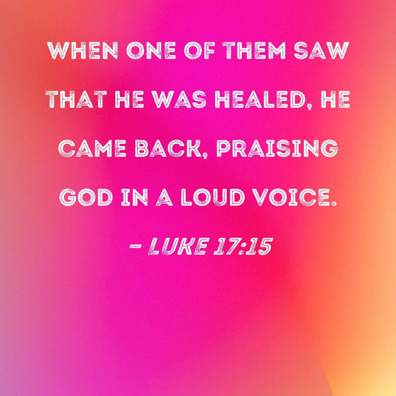 Luke 17 15 When One Of Them Saw That He Was Healed He Came Back 