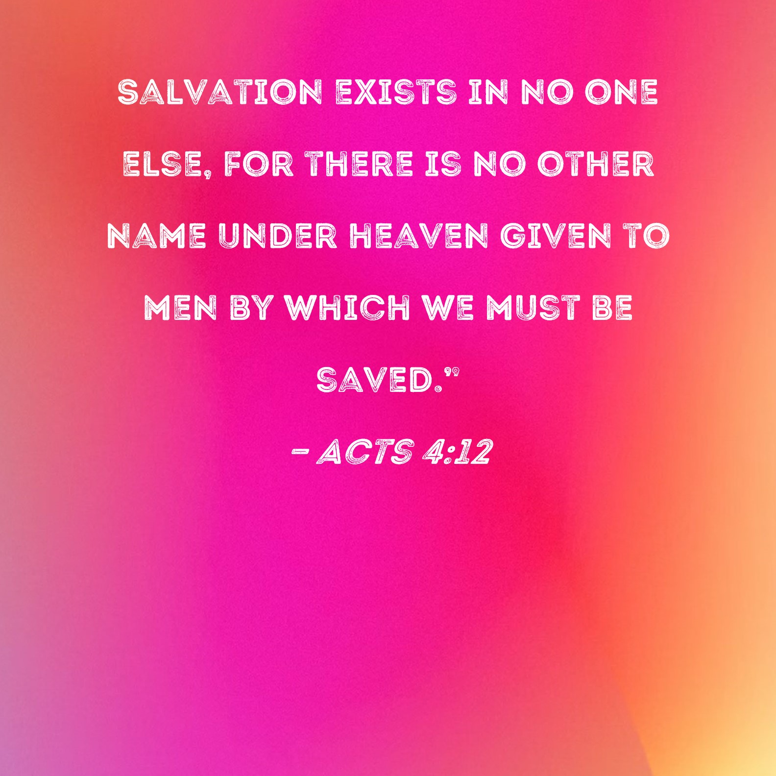 Acts 4 12 Salvation Exists In No One Else For There Is No Other Name Under Heaven Given To Men By Which We Must Be Saved