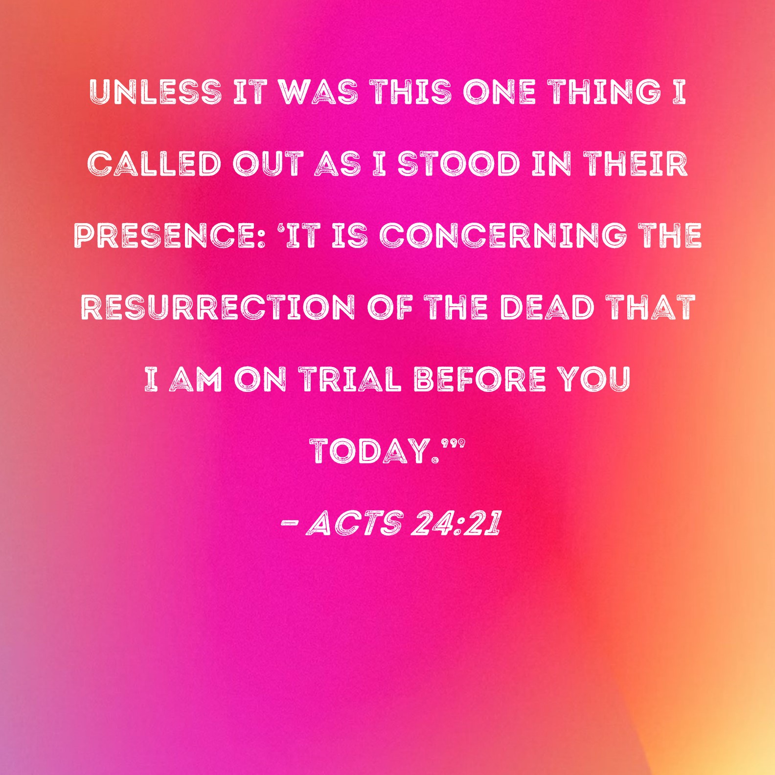 Acts 24 21 Unless It Was This One Thing I Called Out As I Stood In 