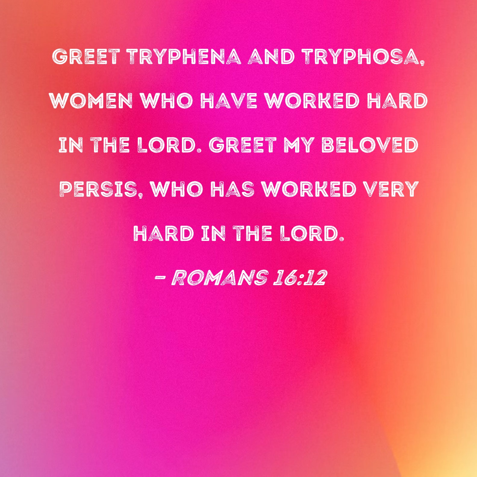 Romans 1612 Greet Tryphena and Tryphosa, women who have worked hard in
