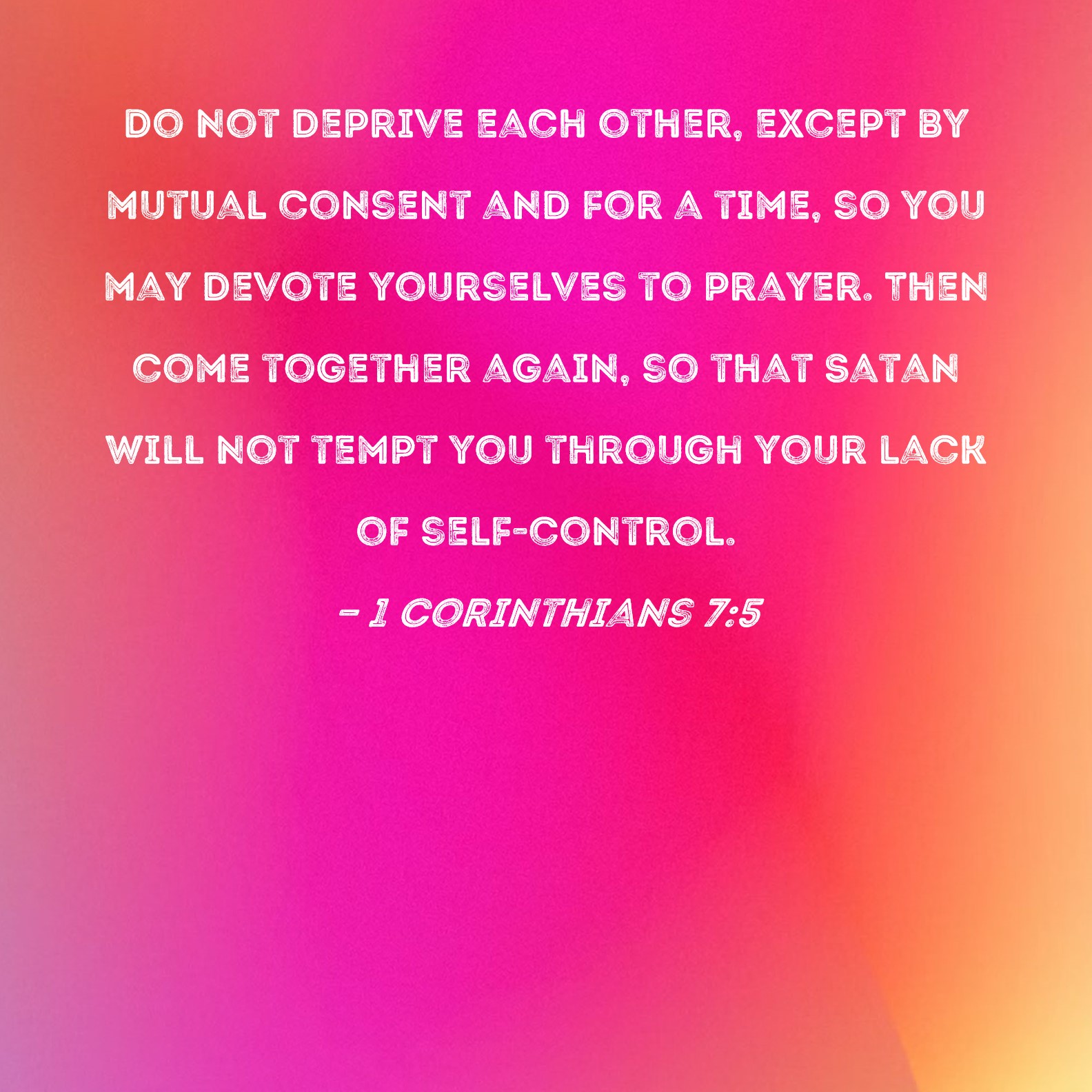 1 Corinthians 75 Do not deprive each other, except by mutual consent and for a time, so you may devote yourselves to prayer