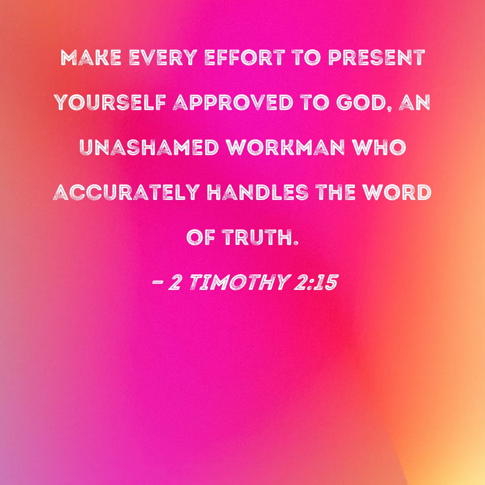 2 Timothy 2 15 Make Every Effort To Present Yourself Approved To God An Unashamed Workman Who 