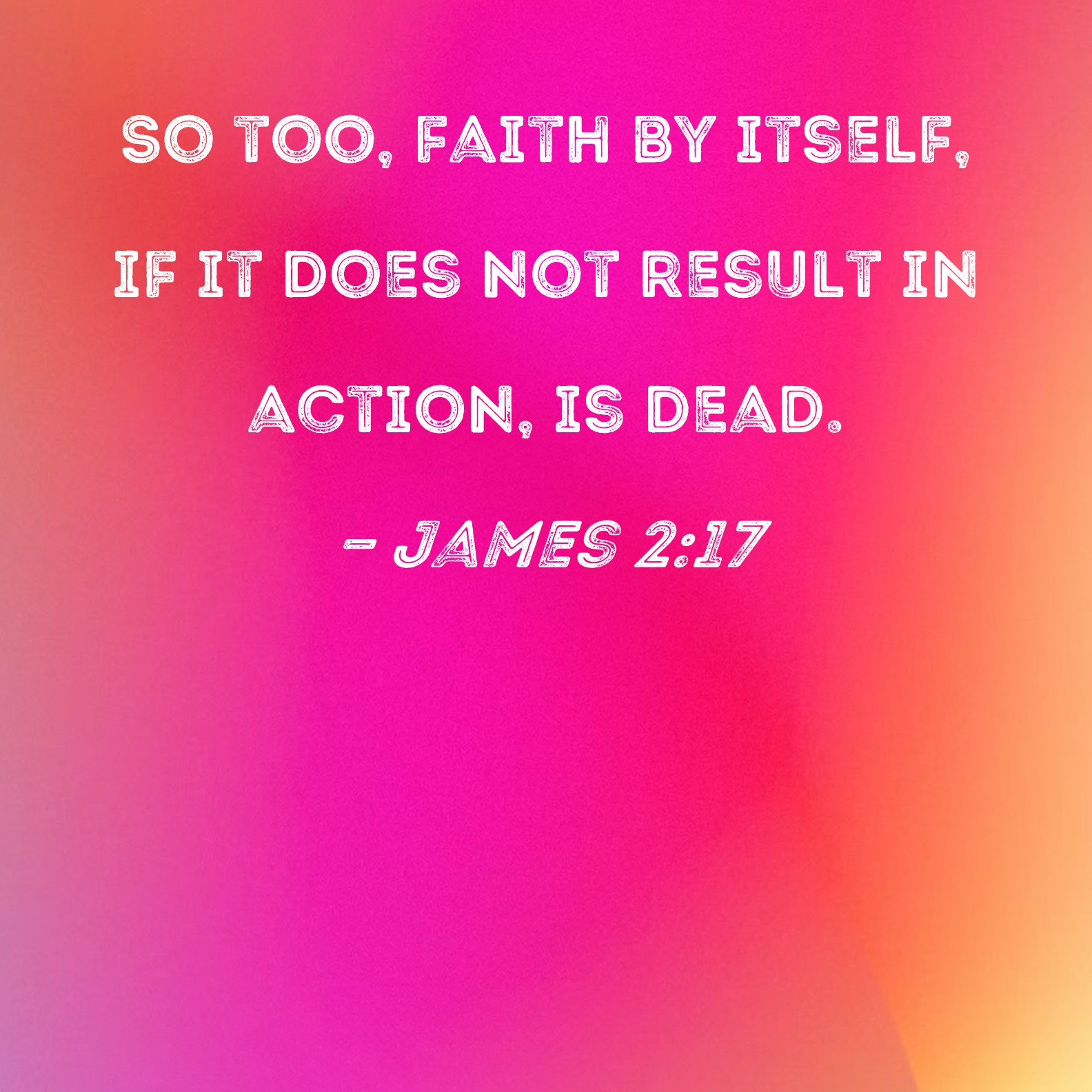 James 2 17 So Too Faith By Itself If It Does Not Result In Action Is Dead 