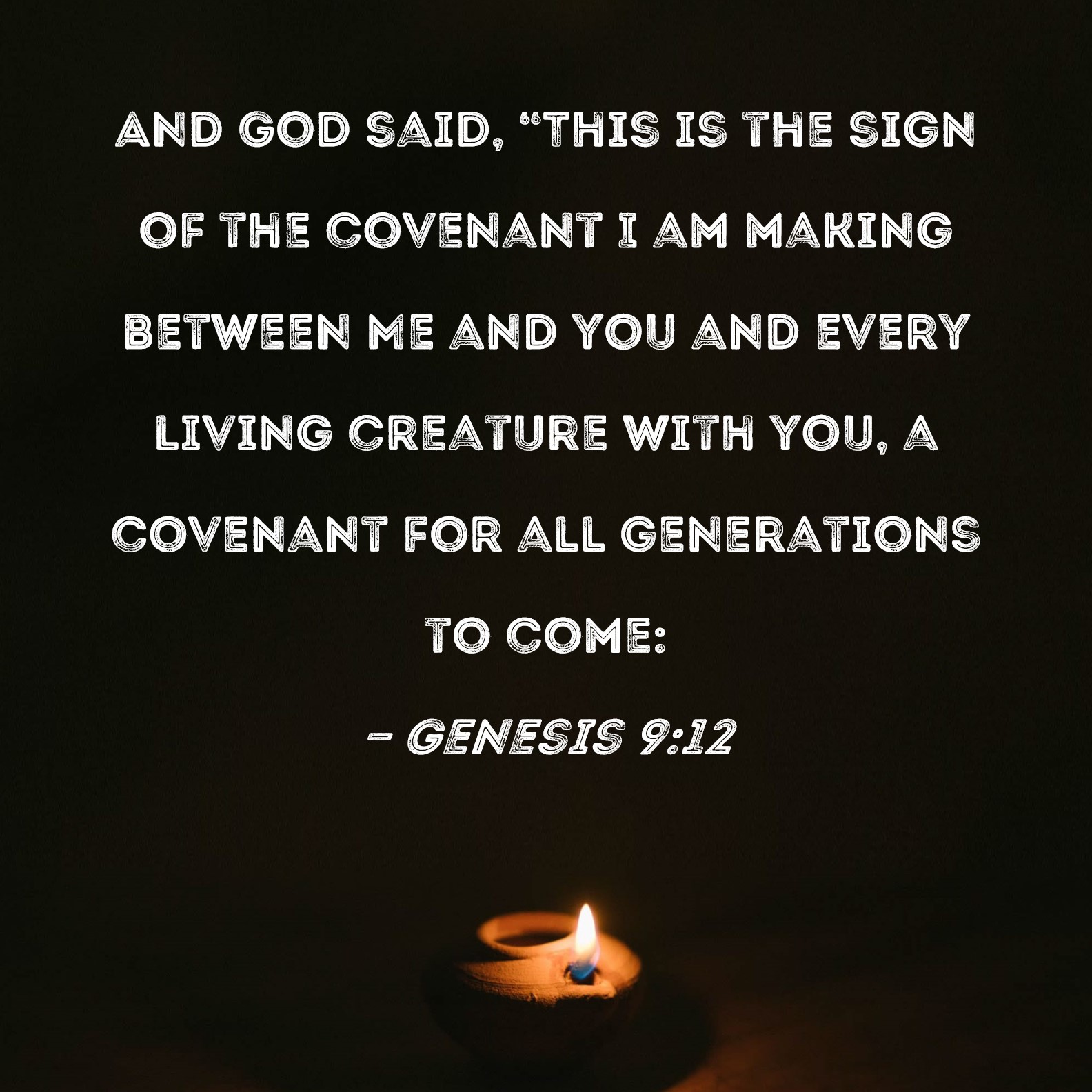 Genesis 9:12 And God said, This is the sign of the covenant I am making  between Me and you and every living creature with you, a covenant for all  generations to come