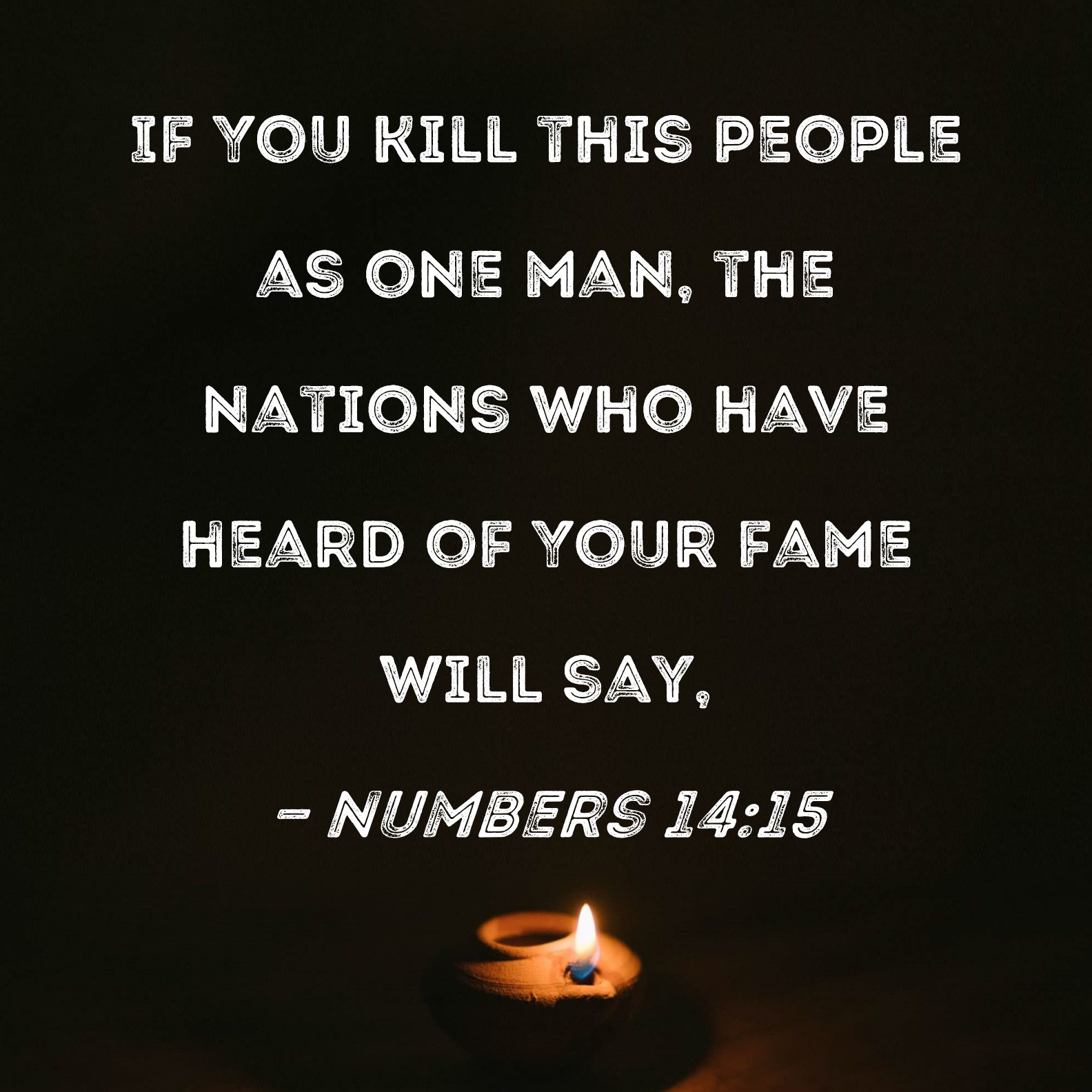 Numbers 14:15 If You kill this people as one man, the nations who have ...