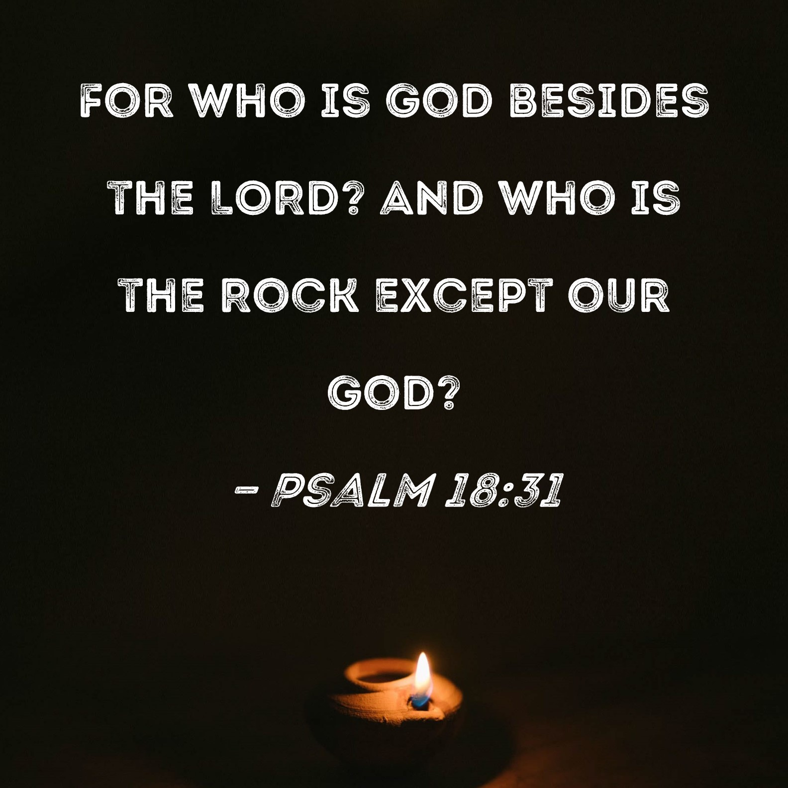 Psalm 18 31 For Who Is God Besides The LORD And Who Is The Rock Except 