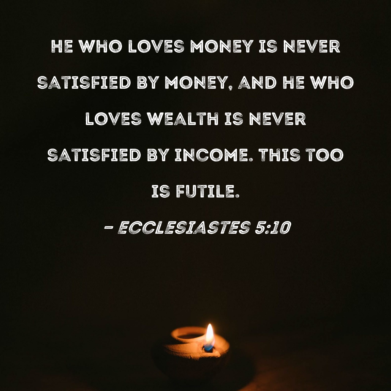 Ecclesiastes 5 10 He Who Loves Money Is Never Satisfied By Money And 