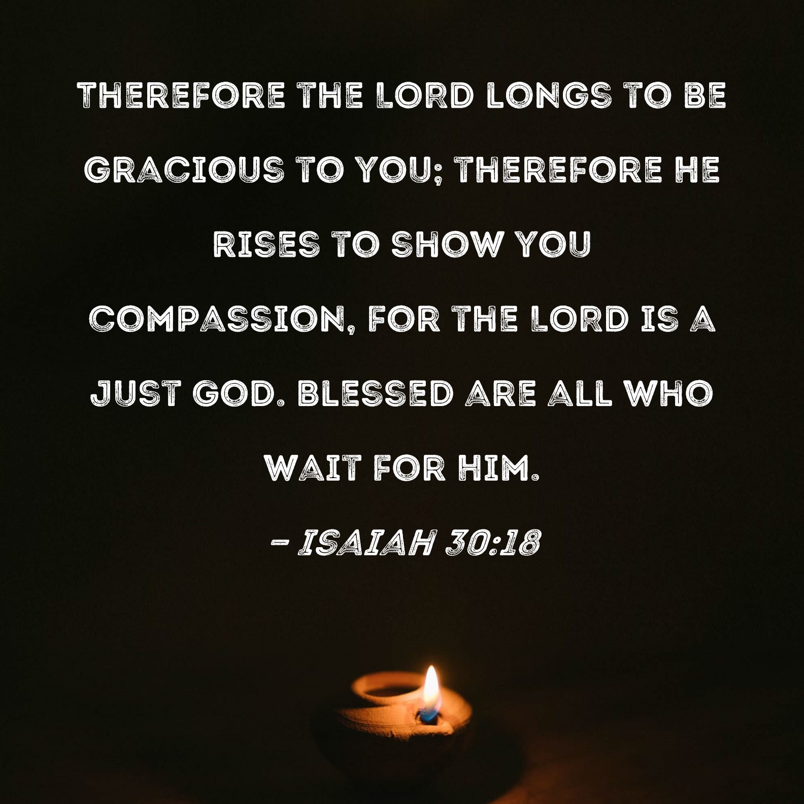 Isaiah 30 18 Therefore The LORD Longs To Be Gracious To You Therefore 