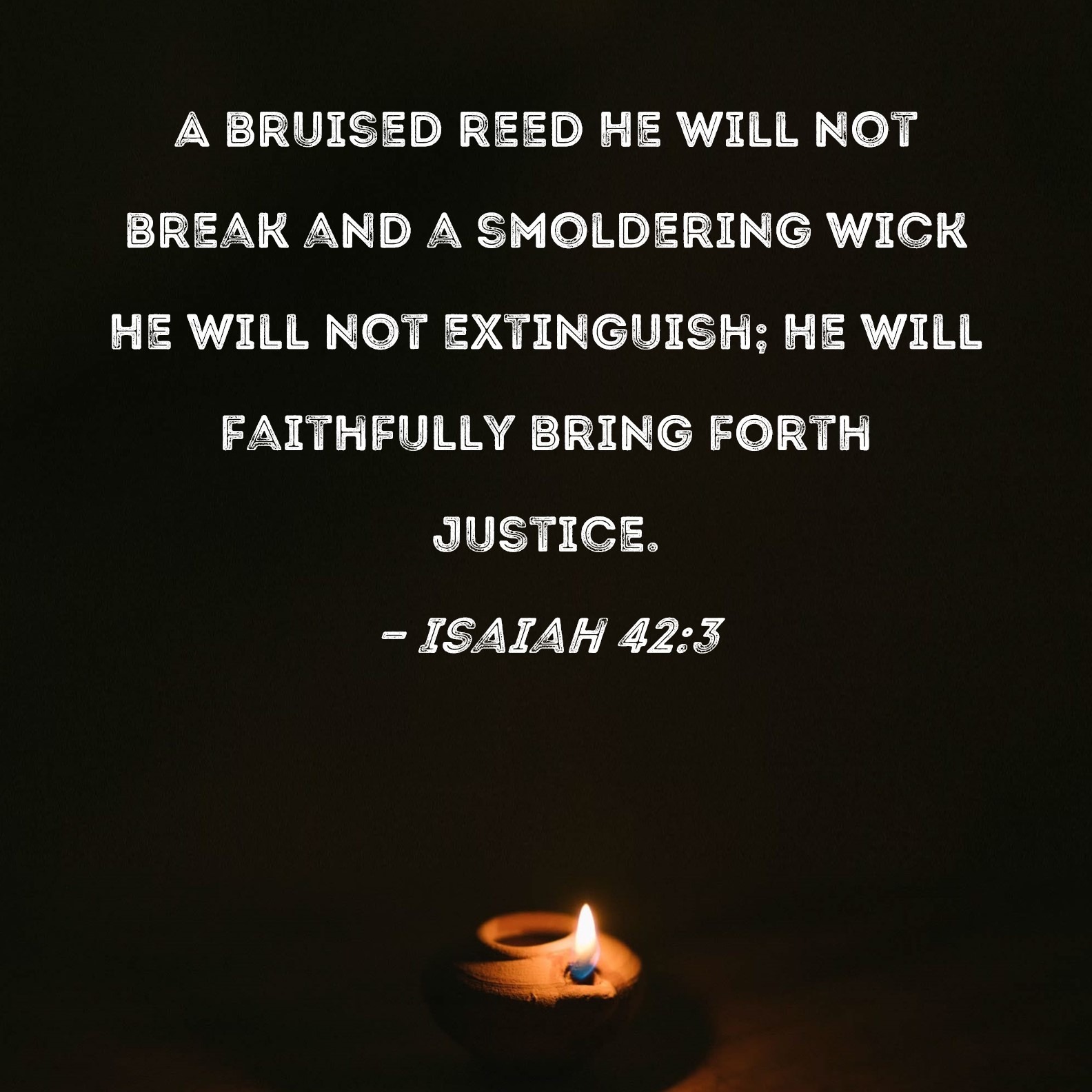 Isaiah 42 3 A Bruised Reed He Will Not Break And A Smoldering Wick He 