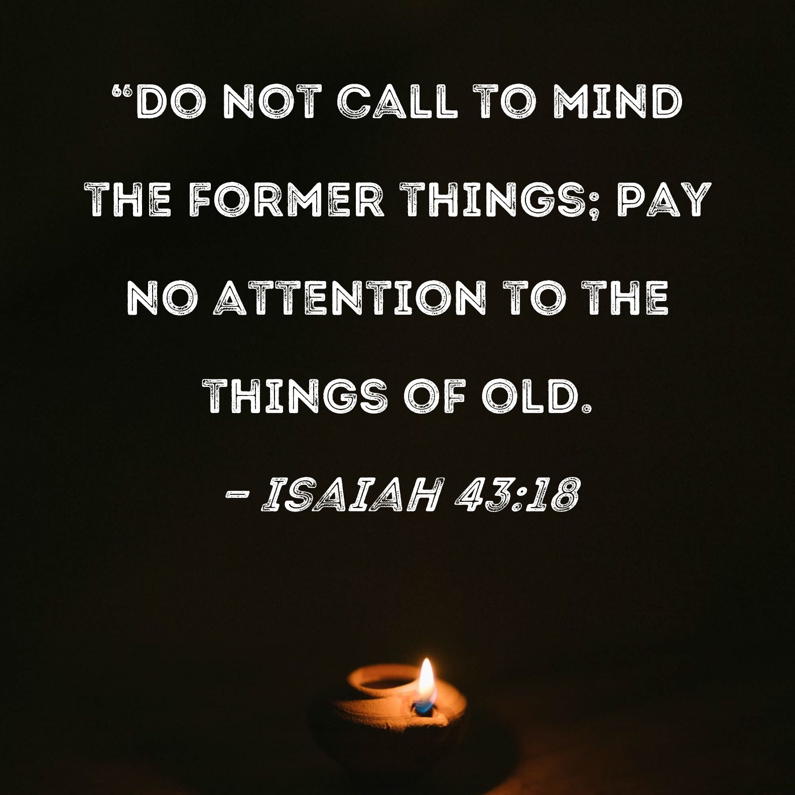 Isaiah 43 18 Do Not Call To Mind The Former Things Pay No Attention 