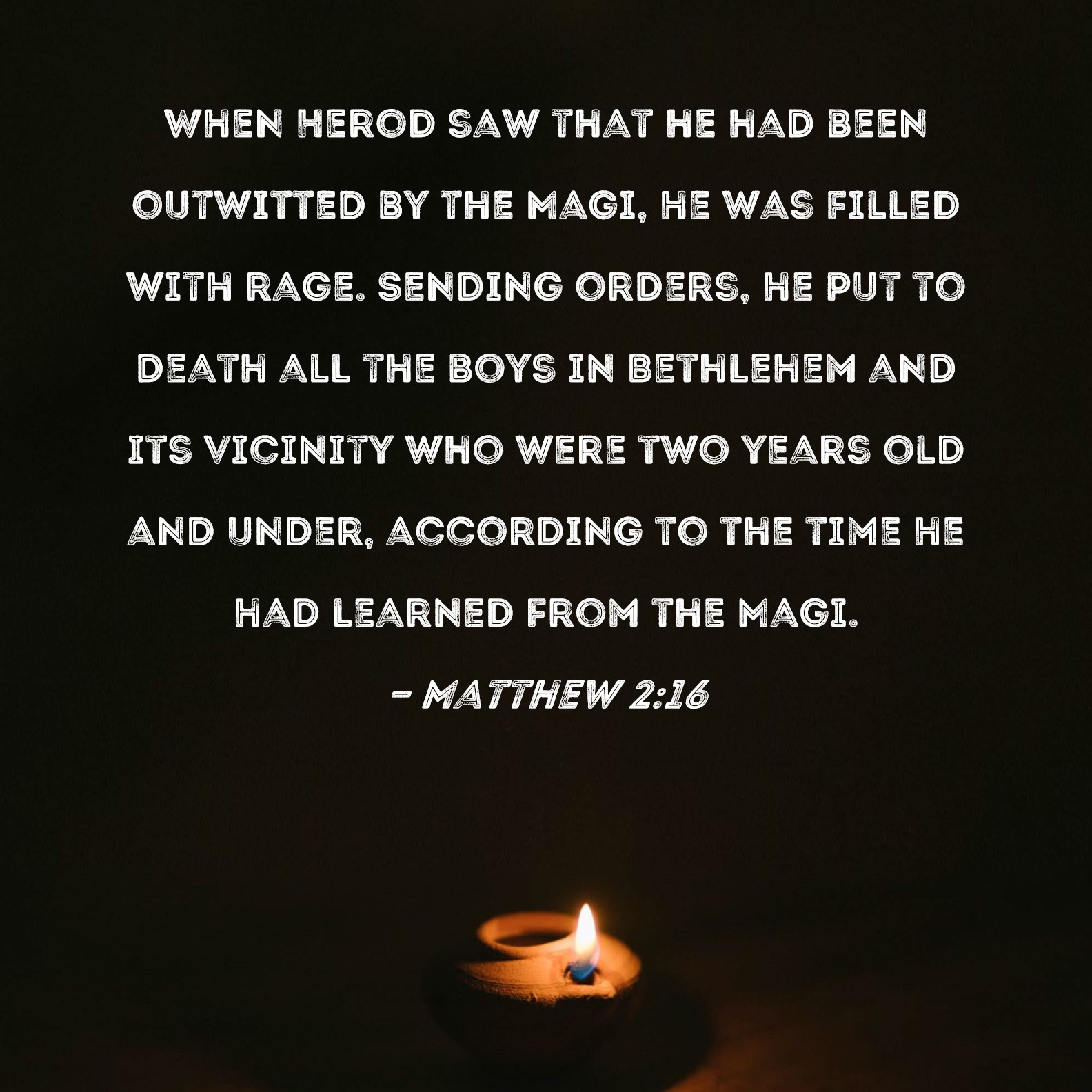 Matthew 2:16 When Herod saw that he had been outwitted by the Magi