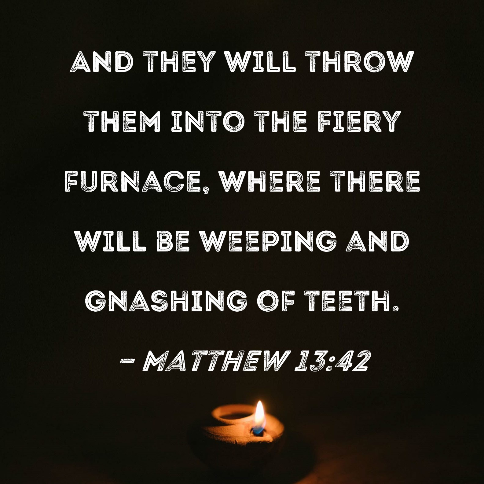 Matthew 13:42 And they will throw them into the fiery furnace, where ...
