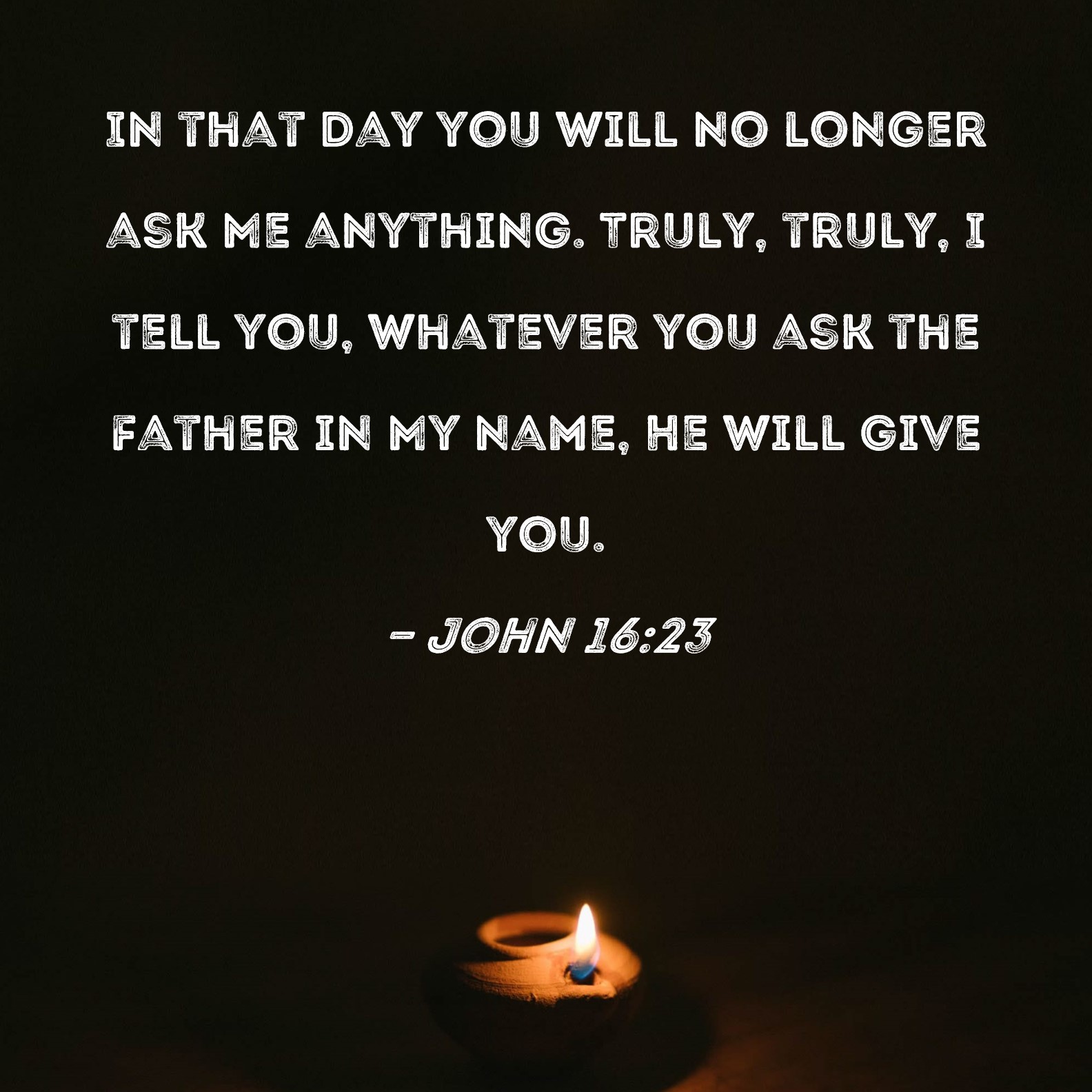 John 16 23 In That Day You Will No Longer Ask Me Anything Truly Truly 