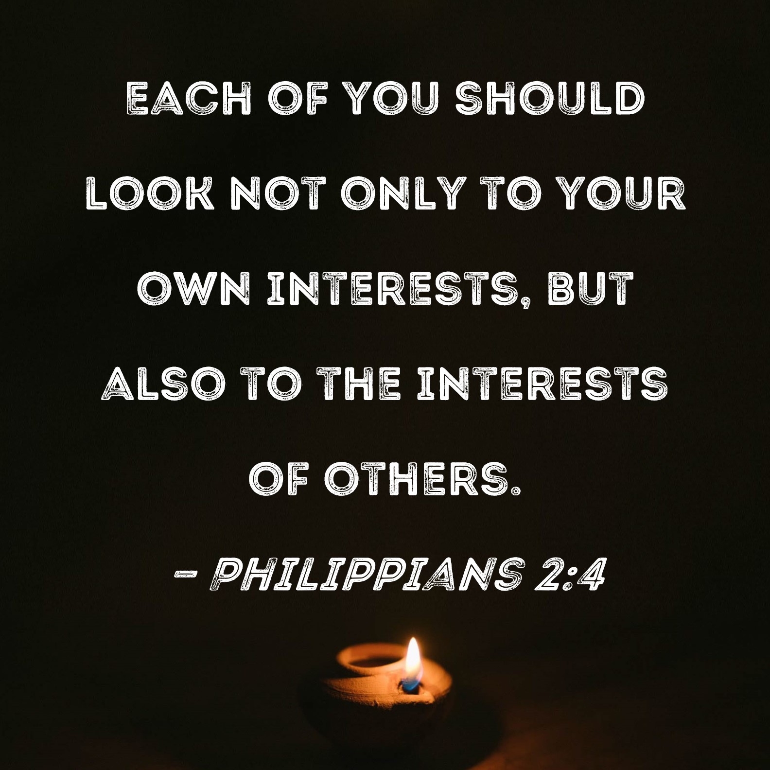 Philippians 2:4 Each of you should look not only to your own