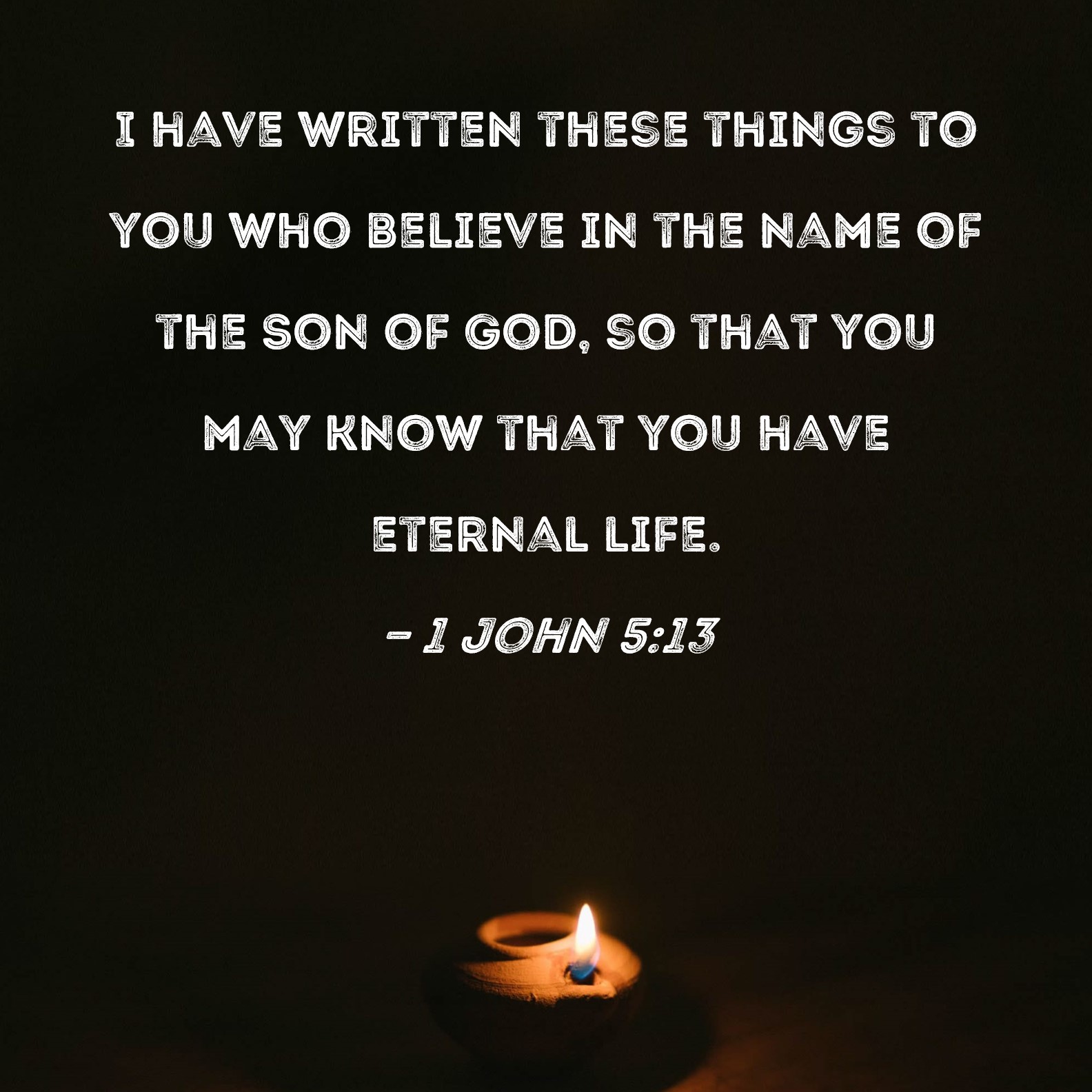 1 John 5:13 I have written these things to you who believe in the